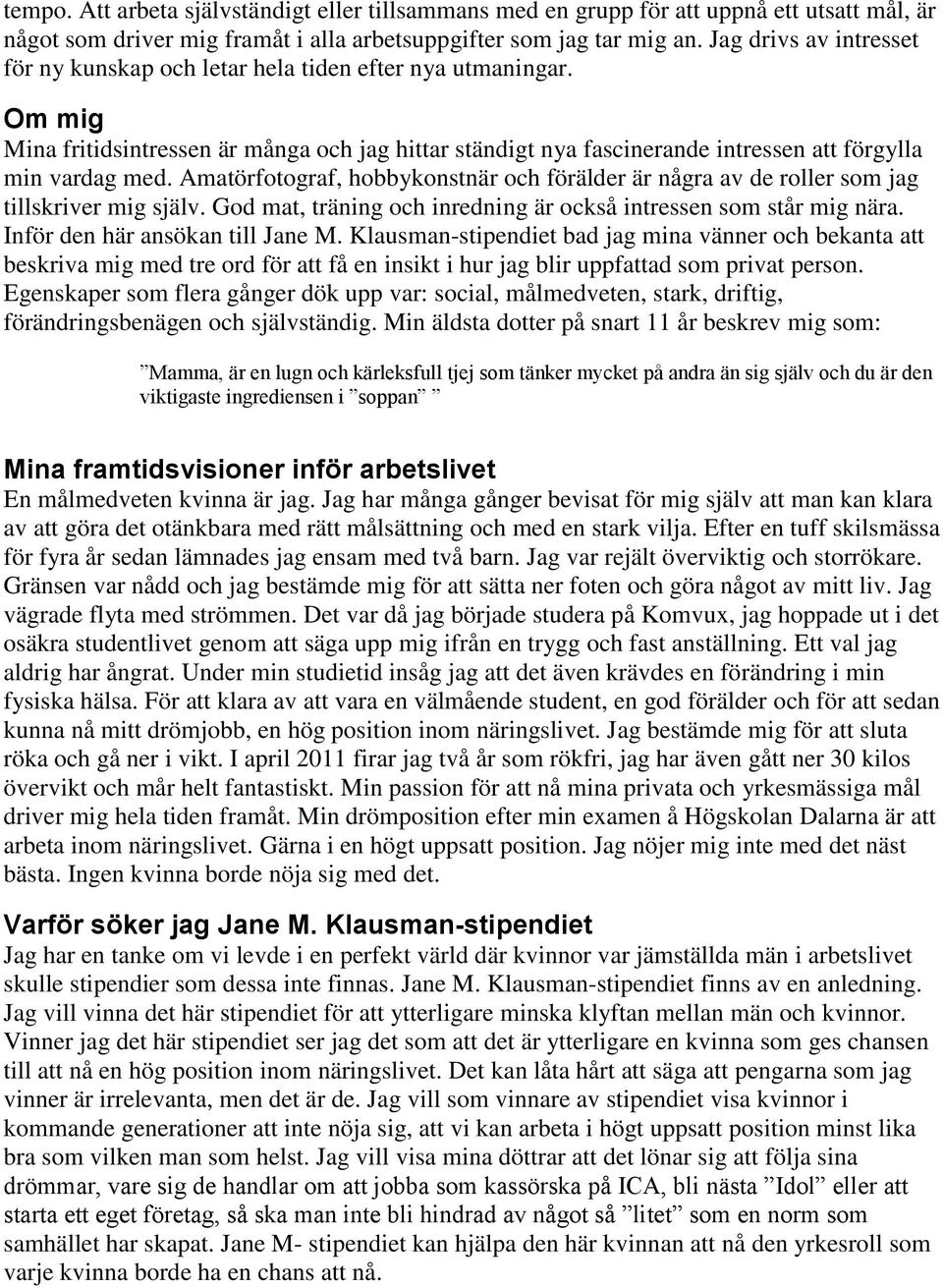 Amatörfotograf, hobbykonstnär och förälder är några av de roller som jag tillskriver mig själv. God mat, träning och inredning är också intressen som står mig nära. Inför den här ansökan till Jane M.