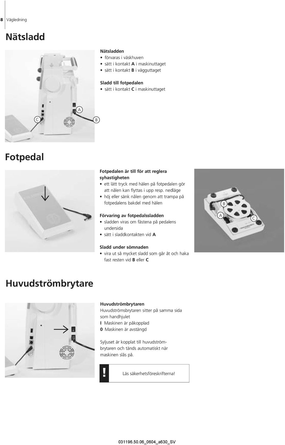 nedläge höj eller sänk nålen genom att trampa på fotpedalens bakdel med hälen B Förvaring av fotpedalssladden sladden viras om fästena på pedalens undersida sätt i sladdkontakten vid A A C Sladd