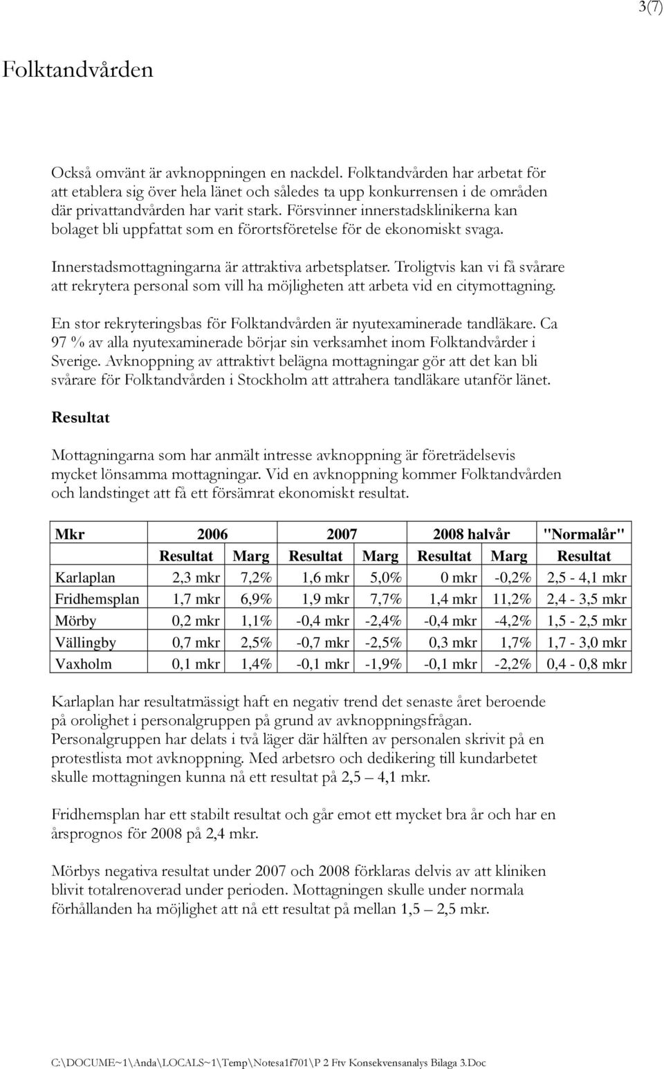 Troligtvis kan vi få svårare att rekrytera personal som vill ha möjligheten att arbeta vid en citymottagning. En stor rekryteringsbas för är nyutexaminerade tandläkare.