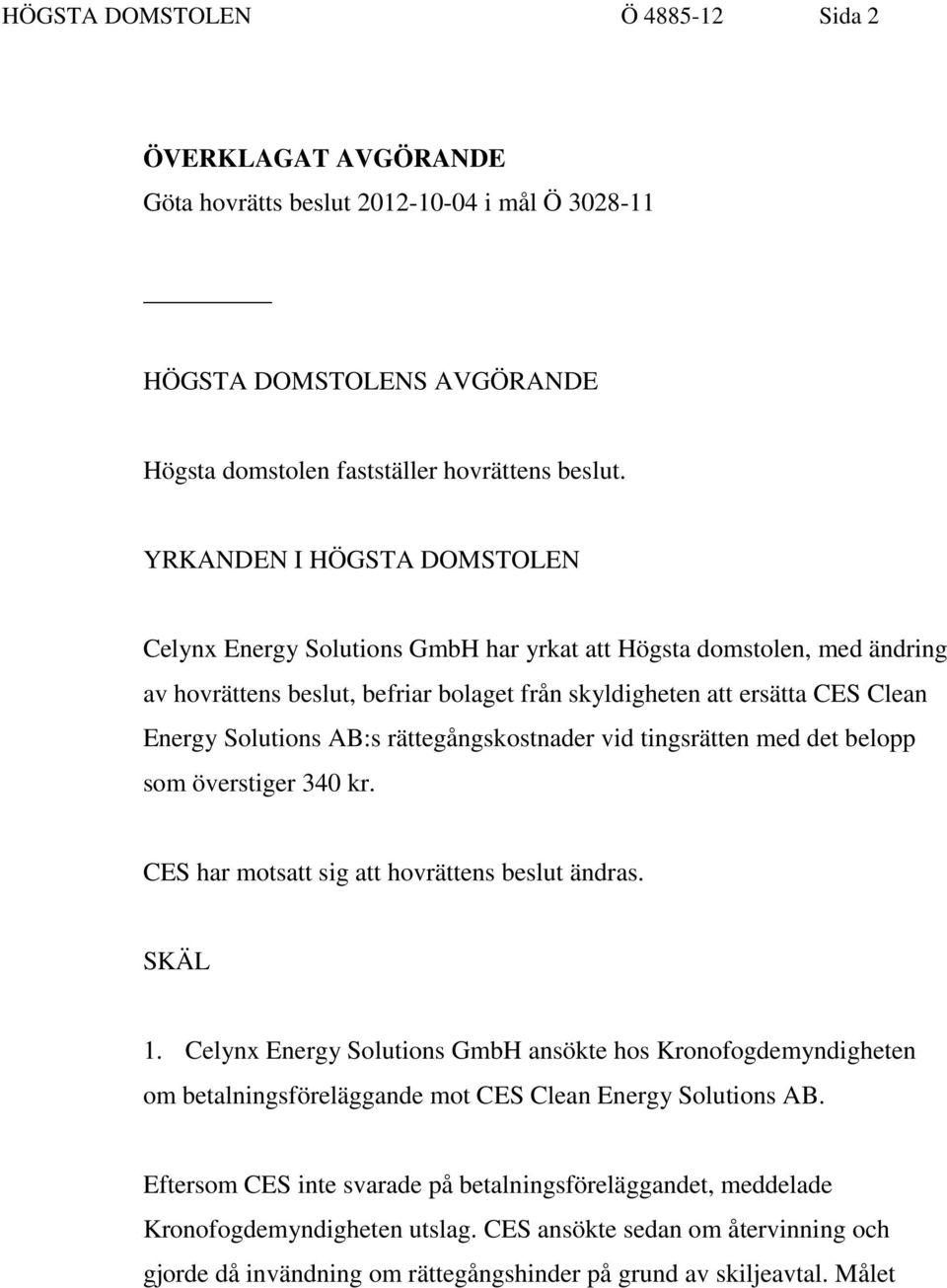 AB:s rättegångskostnader vid tingsrätten med det belopp som överstiger 340 kr. CES har motsatt sig att hovrättens beslut ändras. SKÄL 1.