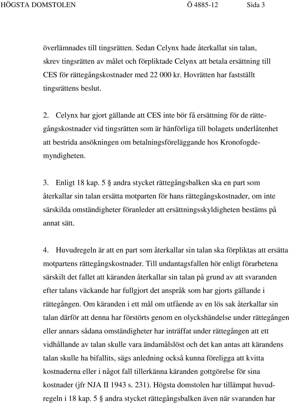 Hovrätten har fastställt tingsrättens beslut. 2.