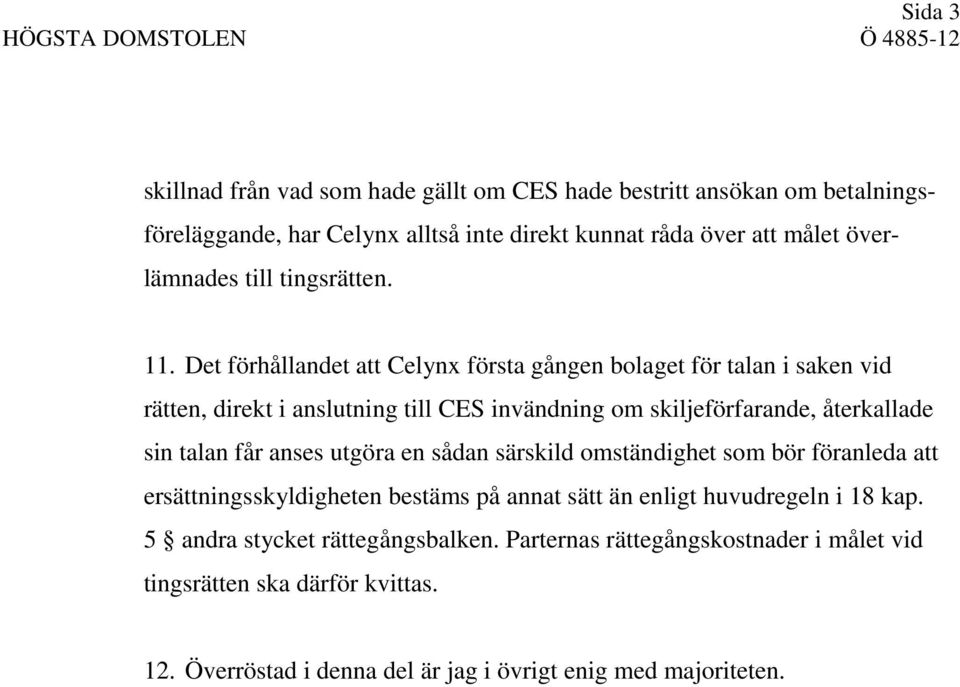 Det förhållandet att Celynx första gången bolaget för talan i saken vid rätten, direkt i anslutning till CES invändning om skiljeförfarande, återkallade sin talan får anses