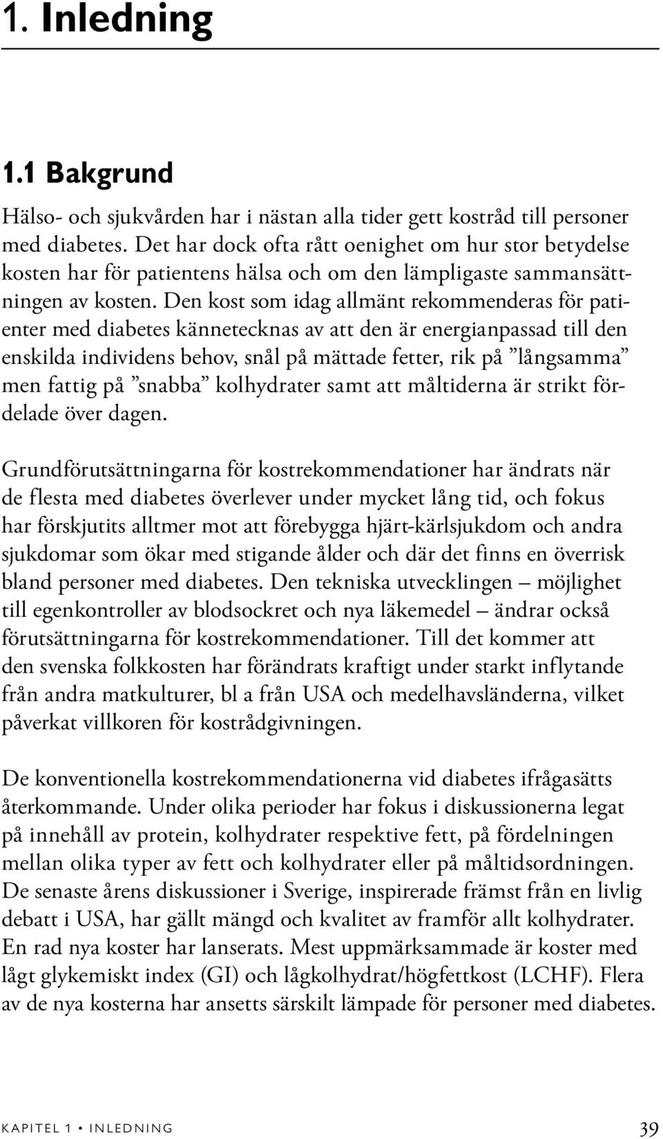 Den kost som idag allmänt rekommenderas för patienter med diabetes kännetecknas av att den är energianpassad till den enskilda individens behov, snål på mättade fetter, rik på långsamma men fattig på