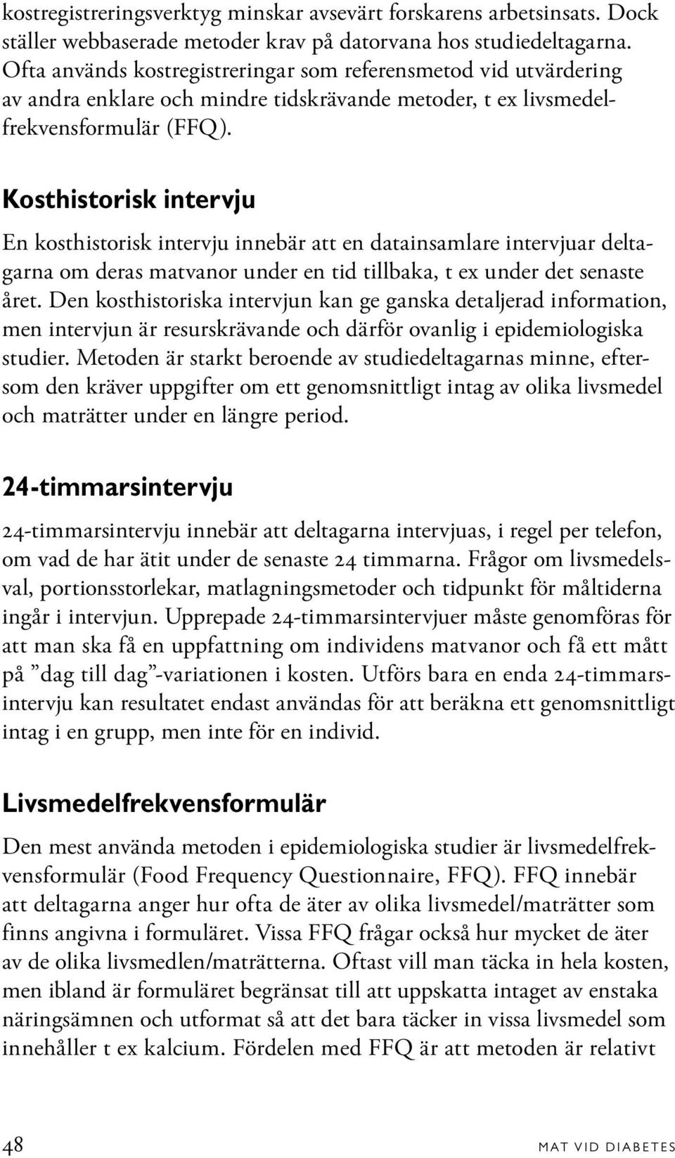 Kosthistorisk intervju En kosthistorisk intervju innebär att en datainsamlare intervjuar deltagarna om deras matvanor under en tid tillbaka, t ex under det senaste året.
