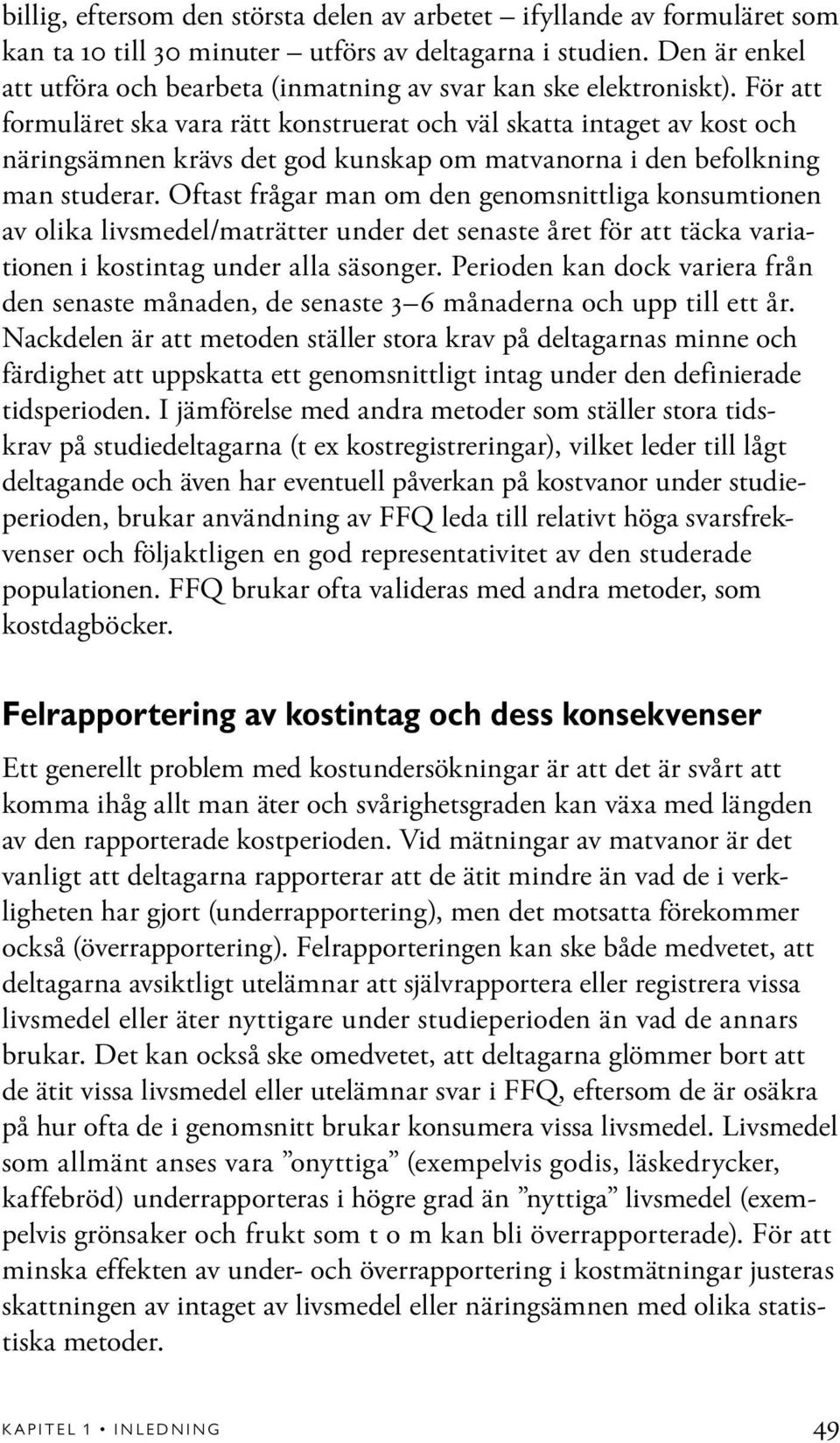 För att formuläret ska vara rätt konstruerat och väl skatta intaget av kost och näringsämnen krävs det god kunskap om matvanorna i den befolkning man studerar.