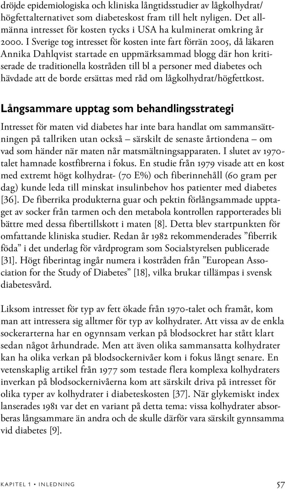 I Sverige tog intresset för kosten inte fart förrän 2005, då läkaren Annika Dahlqvist startade en uppmärksammad blogg där hon kritiserade de traditionella kostråden till bl a personer med diabetes