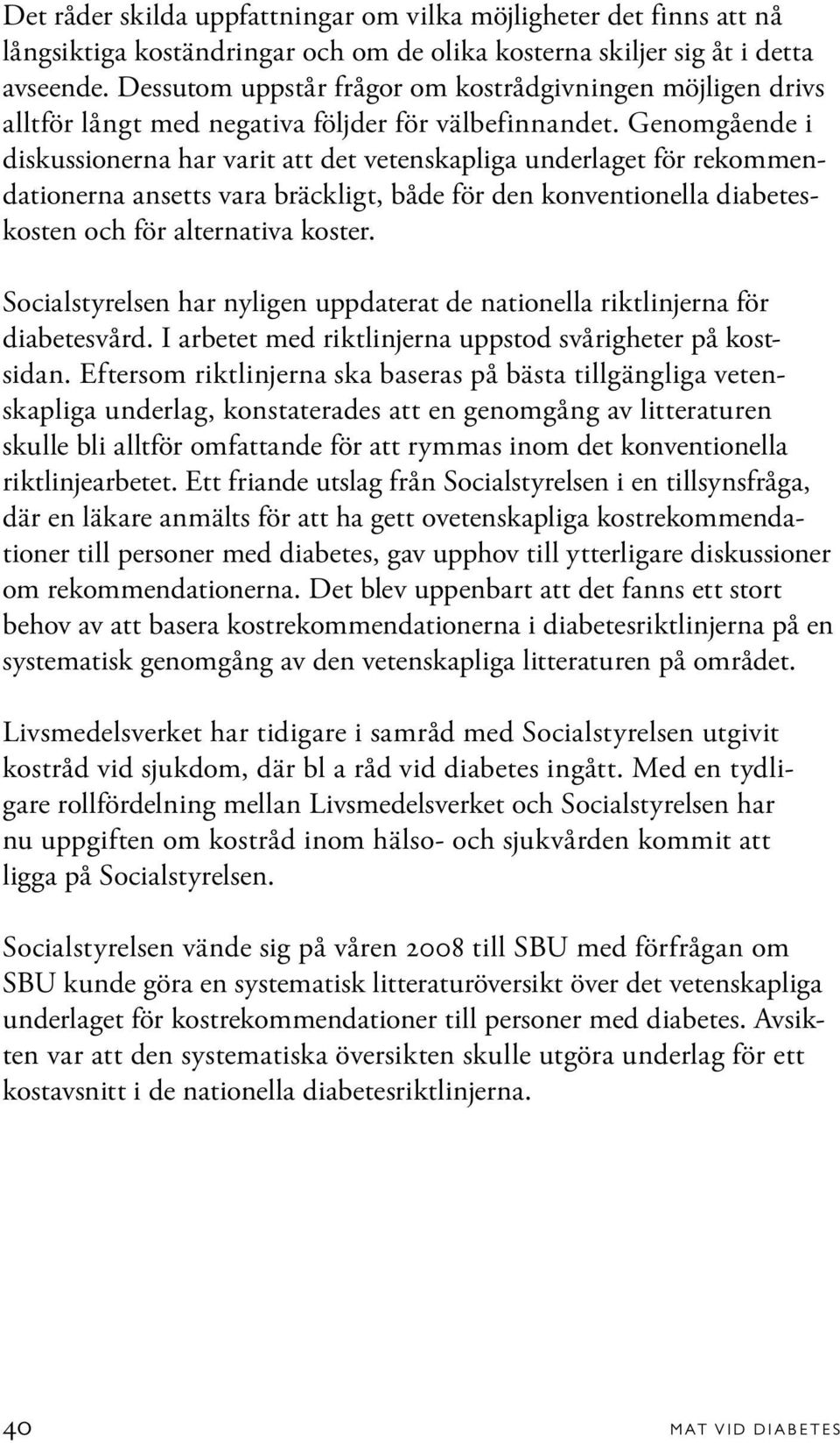 Genomgående i diskussionerna har varit att det vetenskapliga underlaget för rekommendationerna ansetts vara bräckligt, både för den konventionella diabeteskosten och för alternativa koster.