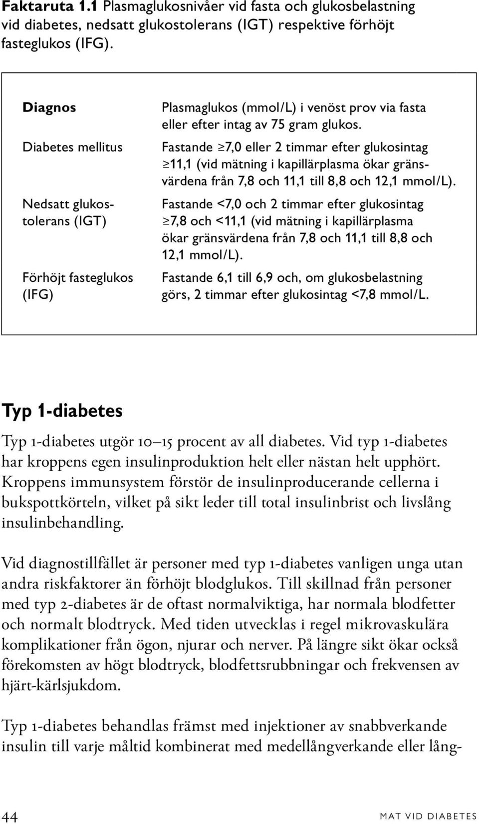 Fastande 7,0 eller 2 timmar efter glukosintag 11,1 (vid mätning i kapillärplasma ökar gränsvärdena från 7,8 och 11,1 till 8,8 och 12,1 mmol/l).