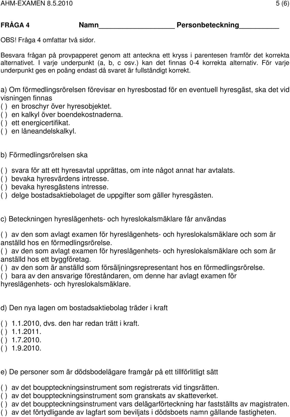a) Om förmedlingsrörelsen förevisar en hyresbostad för en eventuell hyresgäst, ska det vid visningen finnas ( ) en broschyr över hyresobjektet. ( ) en kalkyl över boendekostnaderna.