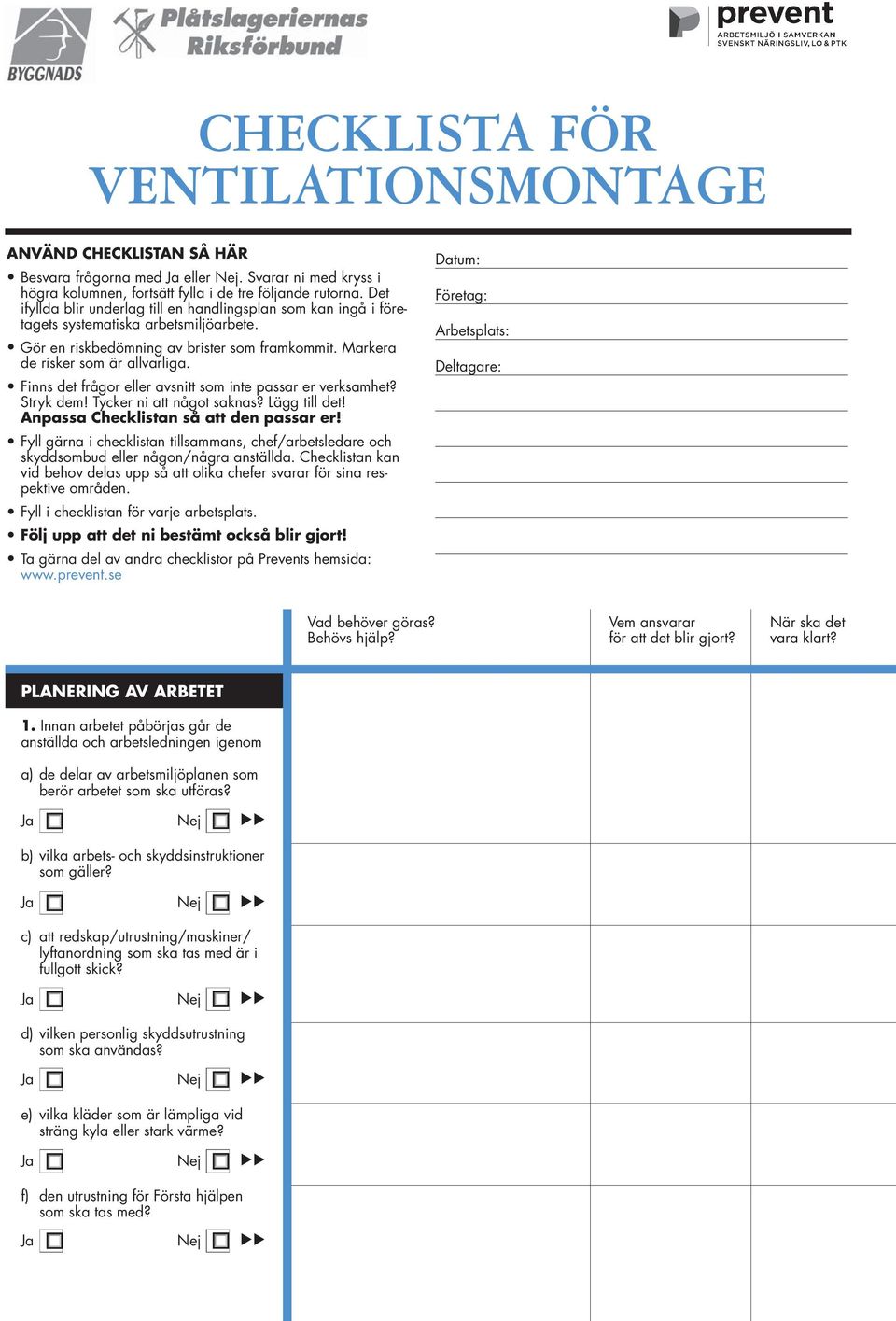 Finns det frågor eller avsnitt som inte passar er verksamhet? Stryk dem! Tycker ni att något saknas? Lägg till det! Anpassa Checklistan så att den passar er!