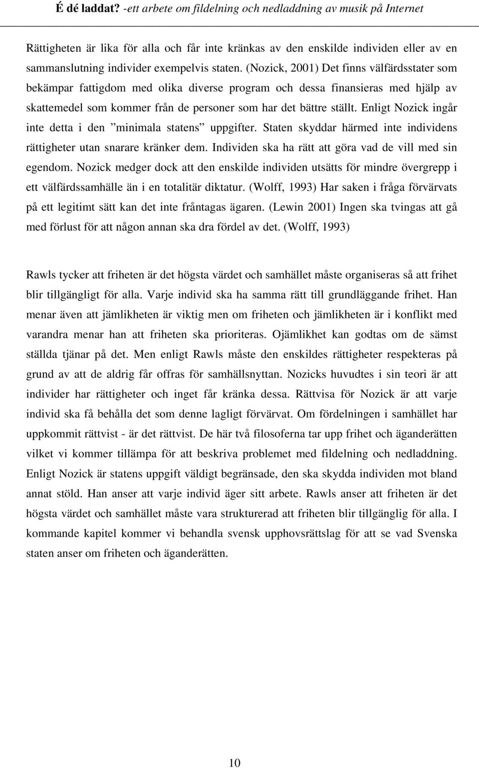 Enligt Nozick ingår inte detta i den minimala statens uppgifter. Staten skyddar härmed inte individens rättigheter utan snarare kränker dem. Individen ska ha rätt att göra vad de vill med sin egendom.