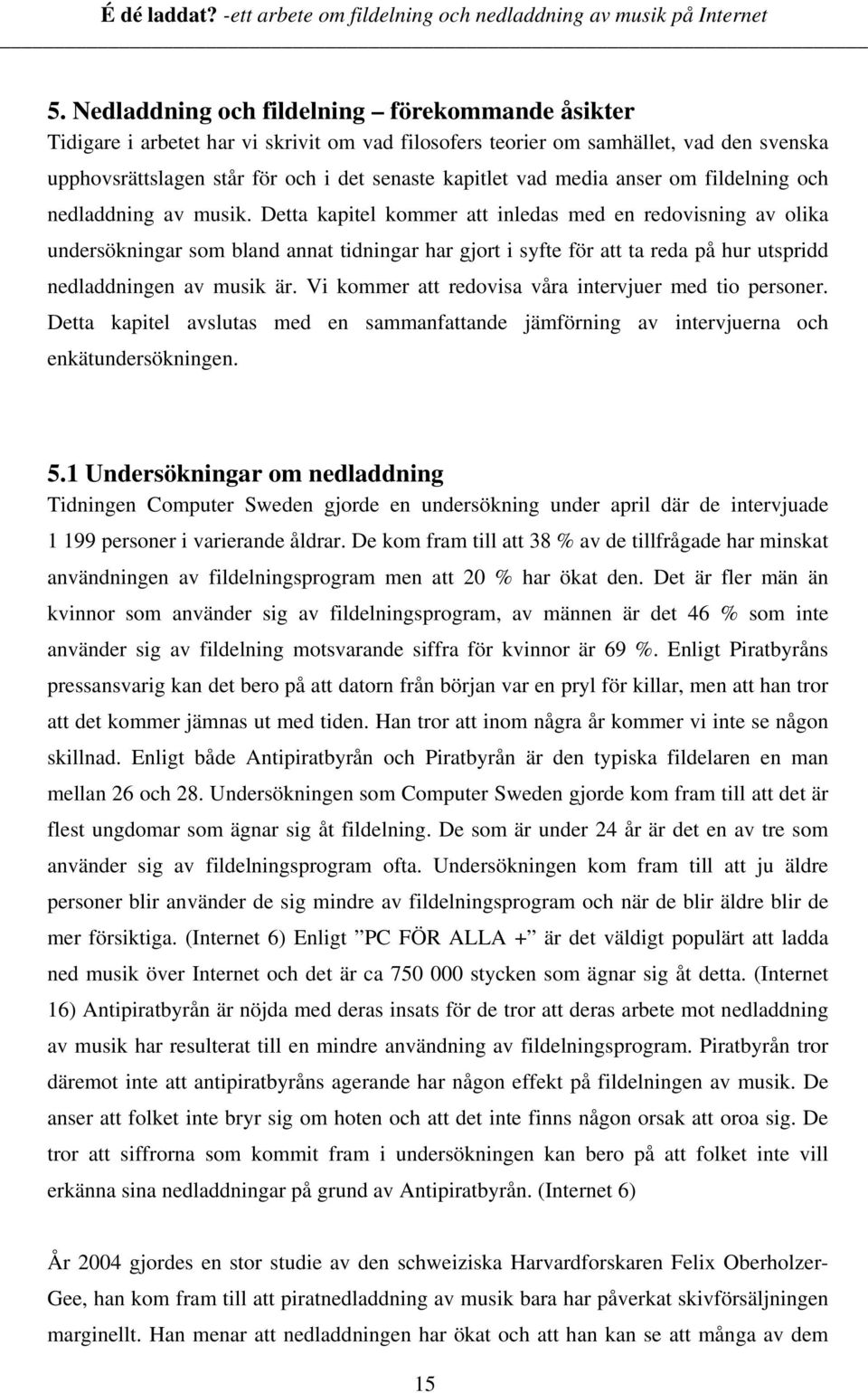 Detta kapitel kommer att inledas med en redovisning av olika undersökningar som bland annat tidningar har gjort i syfte för att ta reda på hur utspridd nedladdningen av musik är.