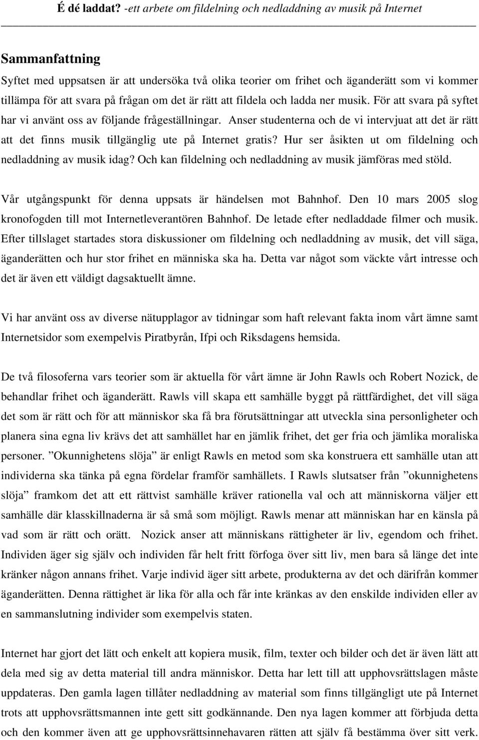 Hur ser åsikten ut om fildelning och nedladdning av musik idag? Och kan fildelning och nedladdning av musik jämföras med stöld. Vår utgångspunkt för denna uppsats är händelsen mot Bahnhof.