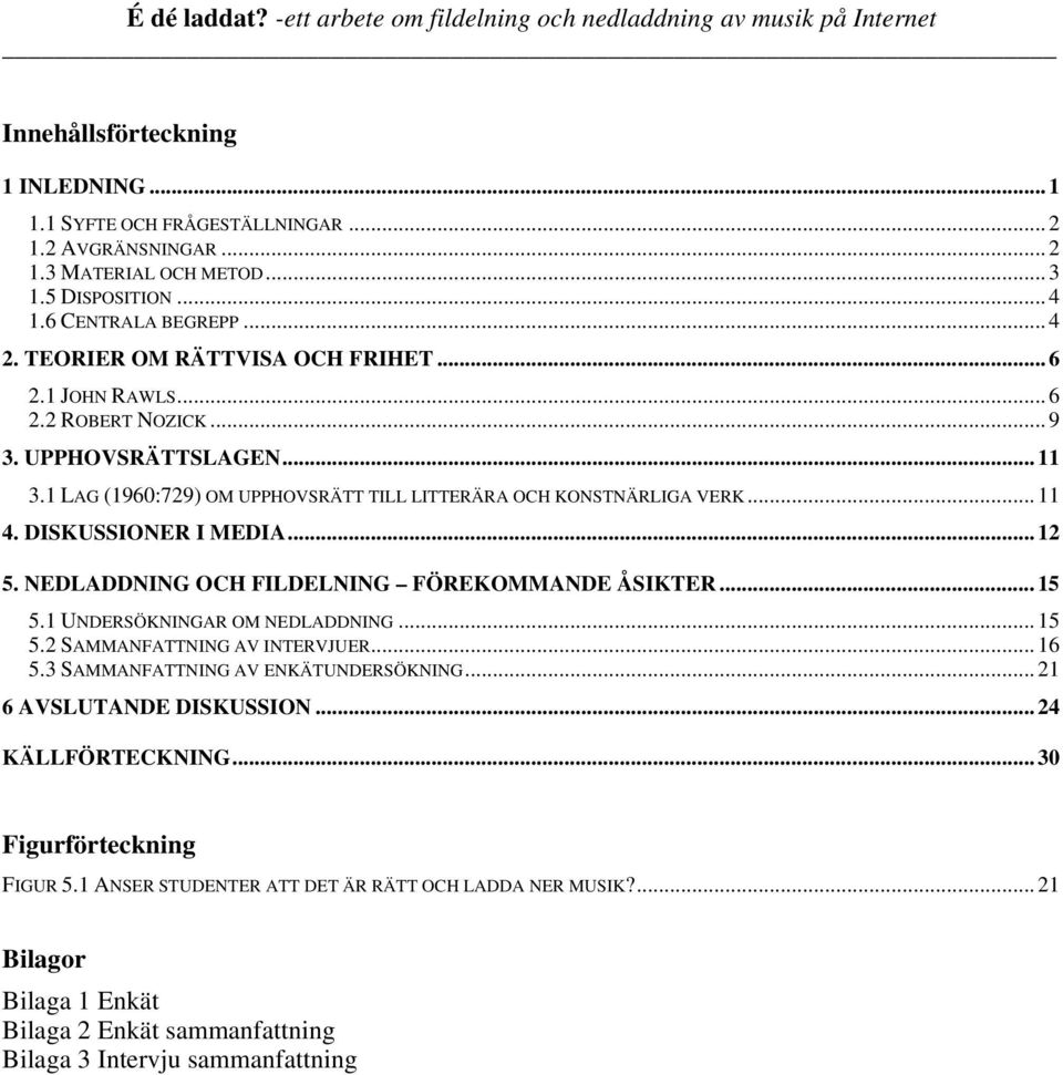 DISKUSSIONER I MEDIA... 12 5. NEDLADDNING OCH FILDELNING FÖREKOMMANDE ÅSIKTER... 15 5.1 UNDERSÖKNINGAR OM NEDLADDNING... 15 5.2 SAMMANFATTNING AV INTERVJUER... 16 5.