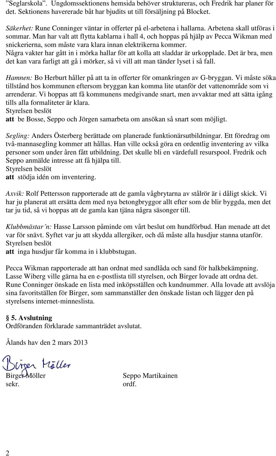 Man har valt att flytta kablarna i hall 4, och hoppas på hjälp av Pecca Wikman med snickerierna, som måste vara klara innan elektrikerna kommer.