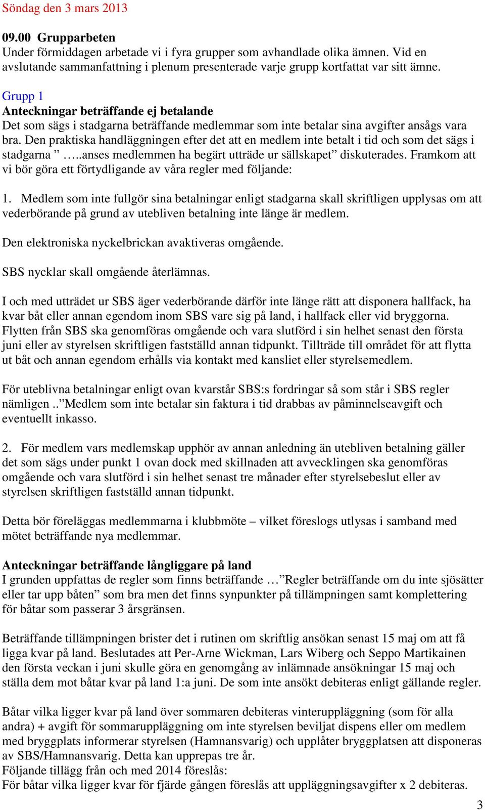 Grupp 1 Anteckningar beträffande ej betalande Det som sägs i stadgarna beträffande medlemmar som inte betalar sina avgifter ansågs vara bra.