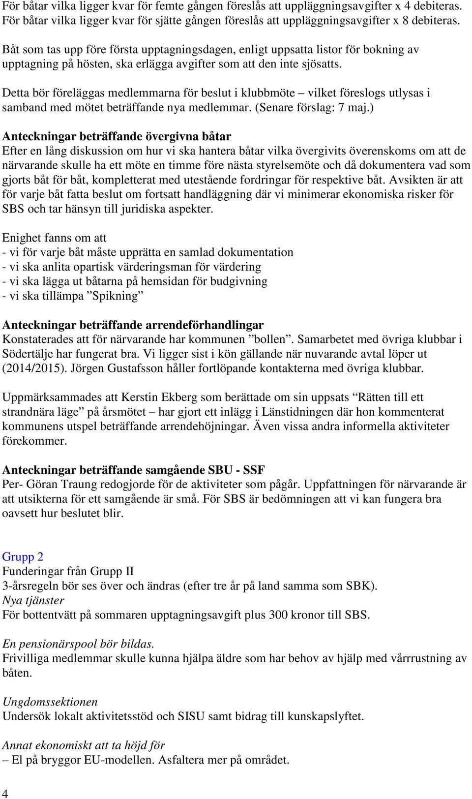 Detta bör föreläggas medlemmarna för beslut i klubbmöte vilket föreslogs utlysas i samband med mötet beträffande nya medlemmar. (Senare förslag: 7 maj.
