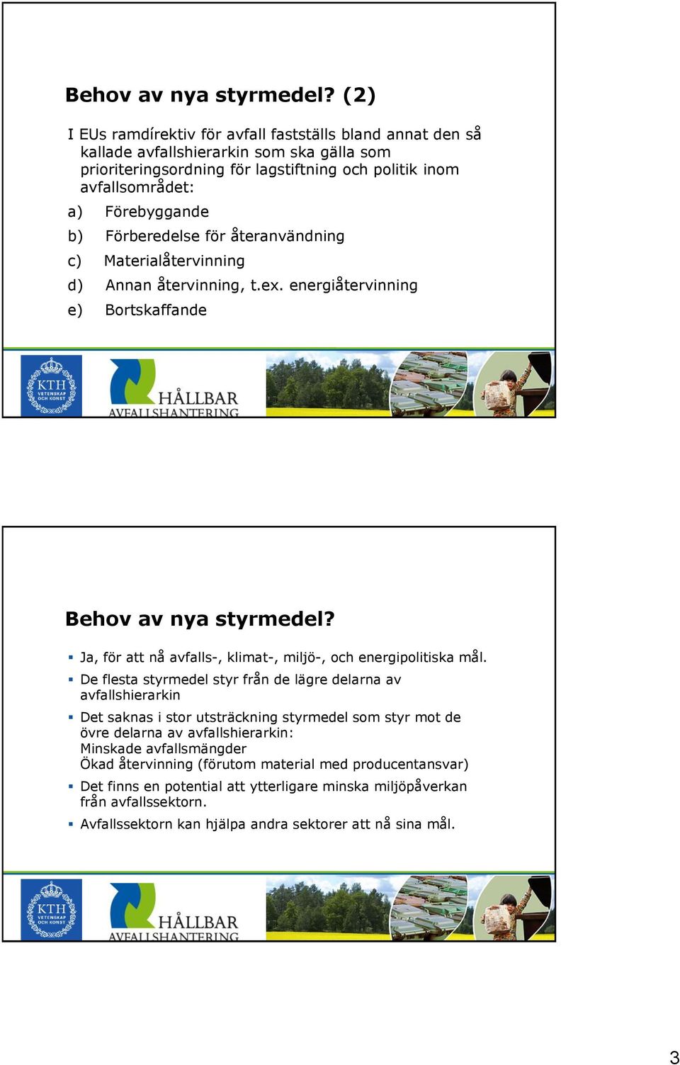 Förberedelse för återanvändning c) Materialåtervinning d) Annan återvinning, t.ex. energiåtervinning e) Bortskaffande  Ja, för att nå avfalls-, klimat-, miljö-, och energipolitiska mål.