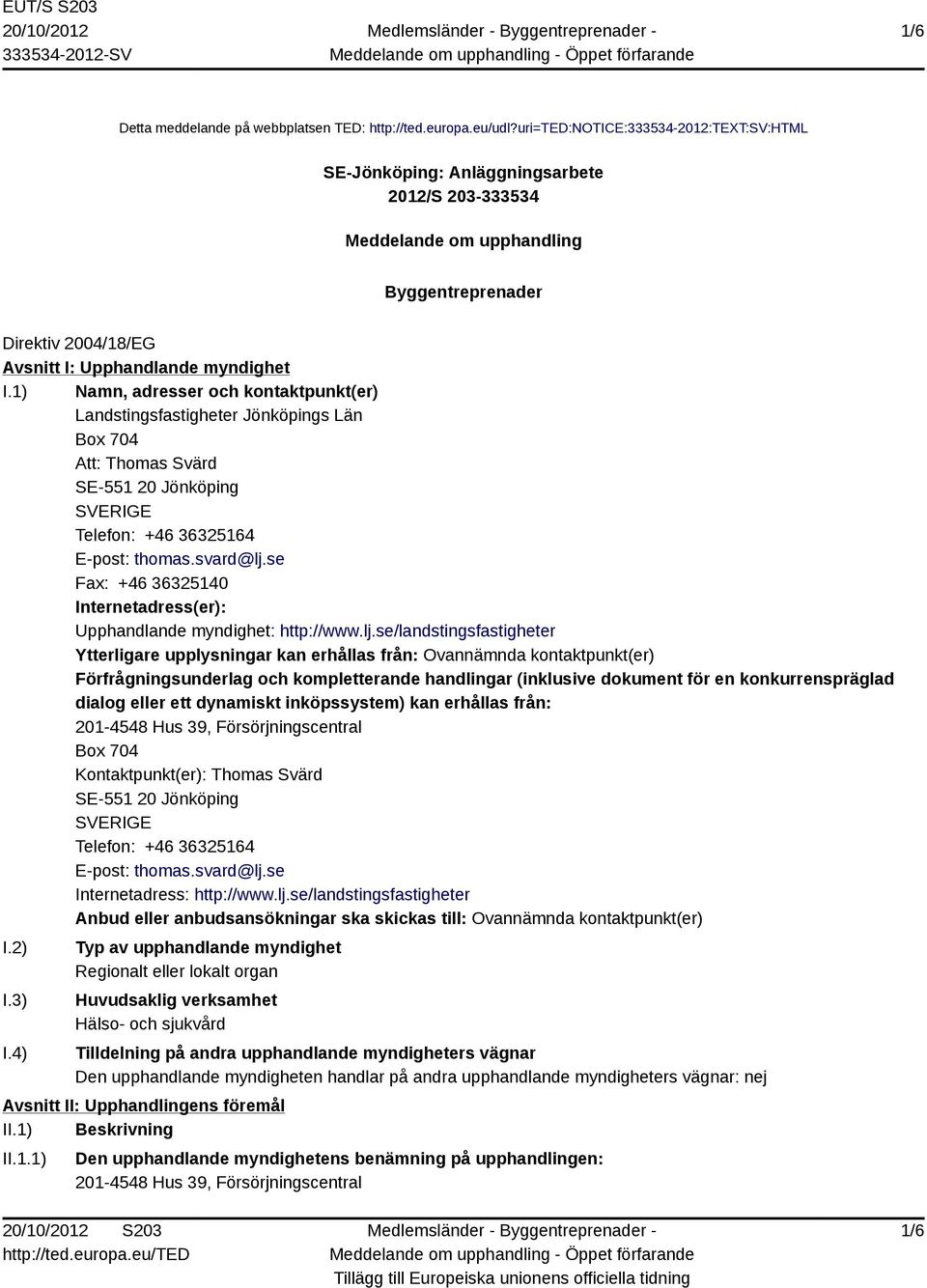 1) Namn, adresser och kontaktpunkt(er) Landstingsfastigheter Jönköpings Län Box 704 Att: Thomas Svärd SE-551 20 Jönköping SVERIGE Telefon: +46 36325164 E-post: thomas.svard@lj.