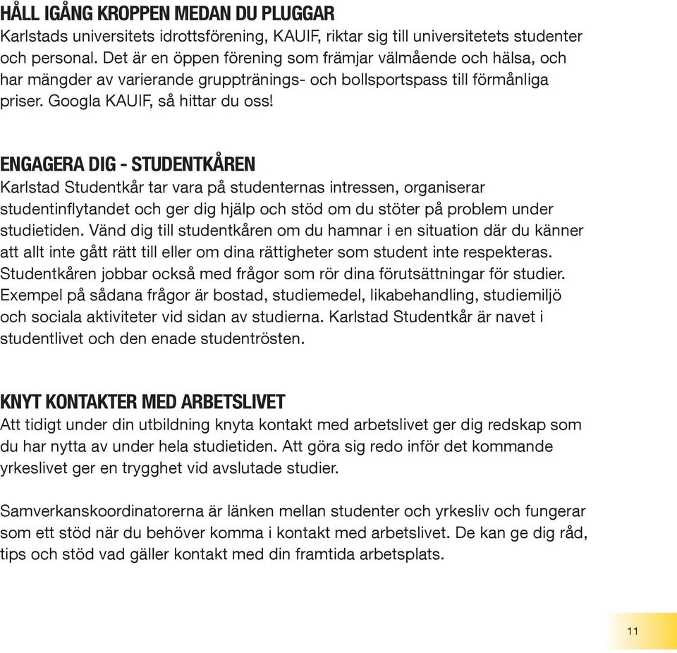 ENGAGERA DIG - STUDENTKÅREN Karlstad Studentkår tar vara på studenternas intressen, organiserar studentinflytandet och ger dig hjälp och stöd om du stöter på problem under studietiden.