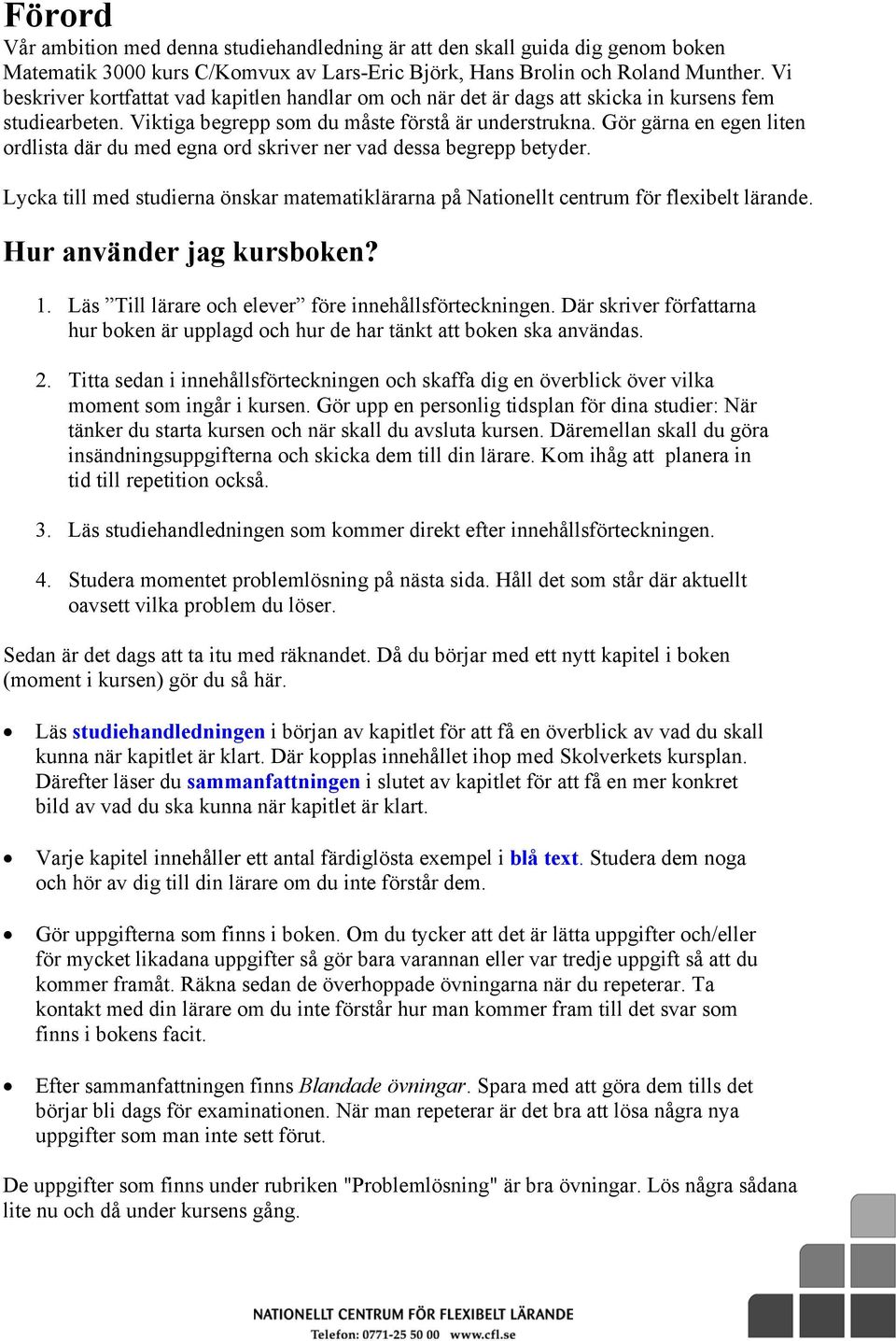 Gör gärna en egen liten ordlista där du med egna ord skriver ner vad dessa begrepp betyder. Lycka till med studierna önskar matematiklärarna på Nationellt centrum för fleibelt lärande.