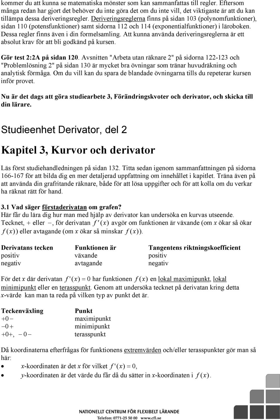 Deriveringsreglerna finns på sidan 103 (polynomfunktioner), sidan 110 (potensfunktioner) samt sidorna 112 och 114 (eponentialfunktioner) i läroboken. Dessa regler finns även i din formelsamling.