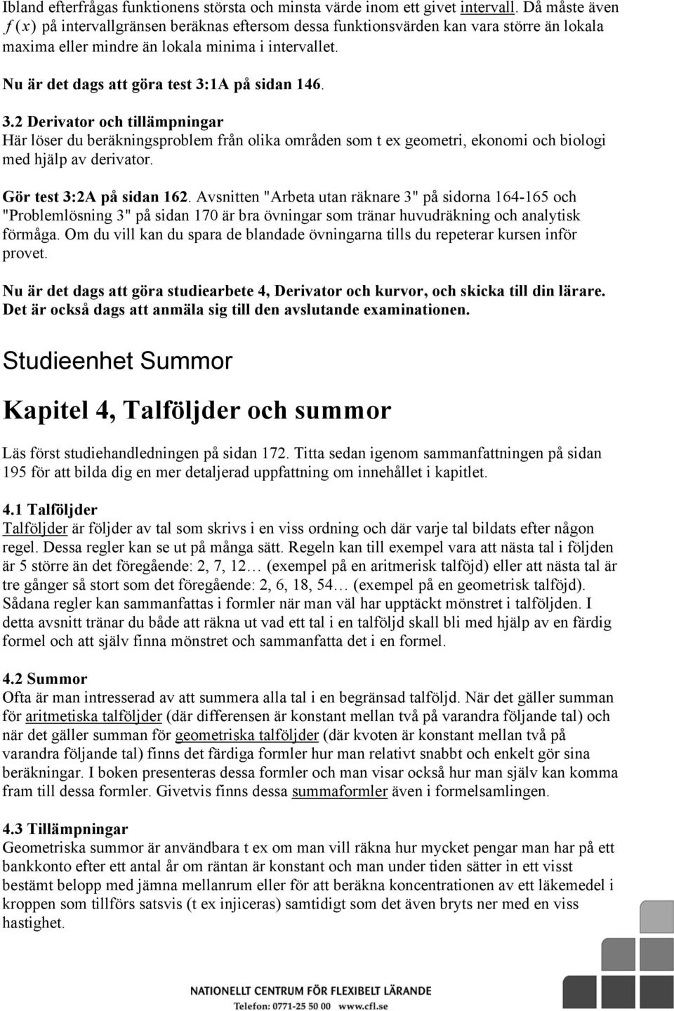 Nu är det dags att göra test 3:1A på sidan 146. 3.2 Derivator och tillämpningar Här löser du beräkningsproblem från olika områden som t e geometri, ekonomi och biologi med hjälp av derivator.