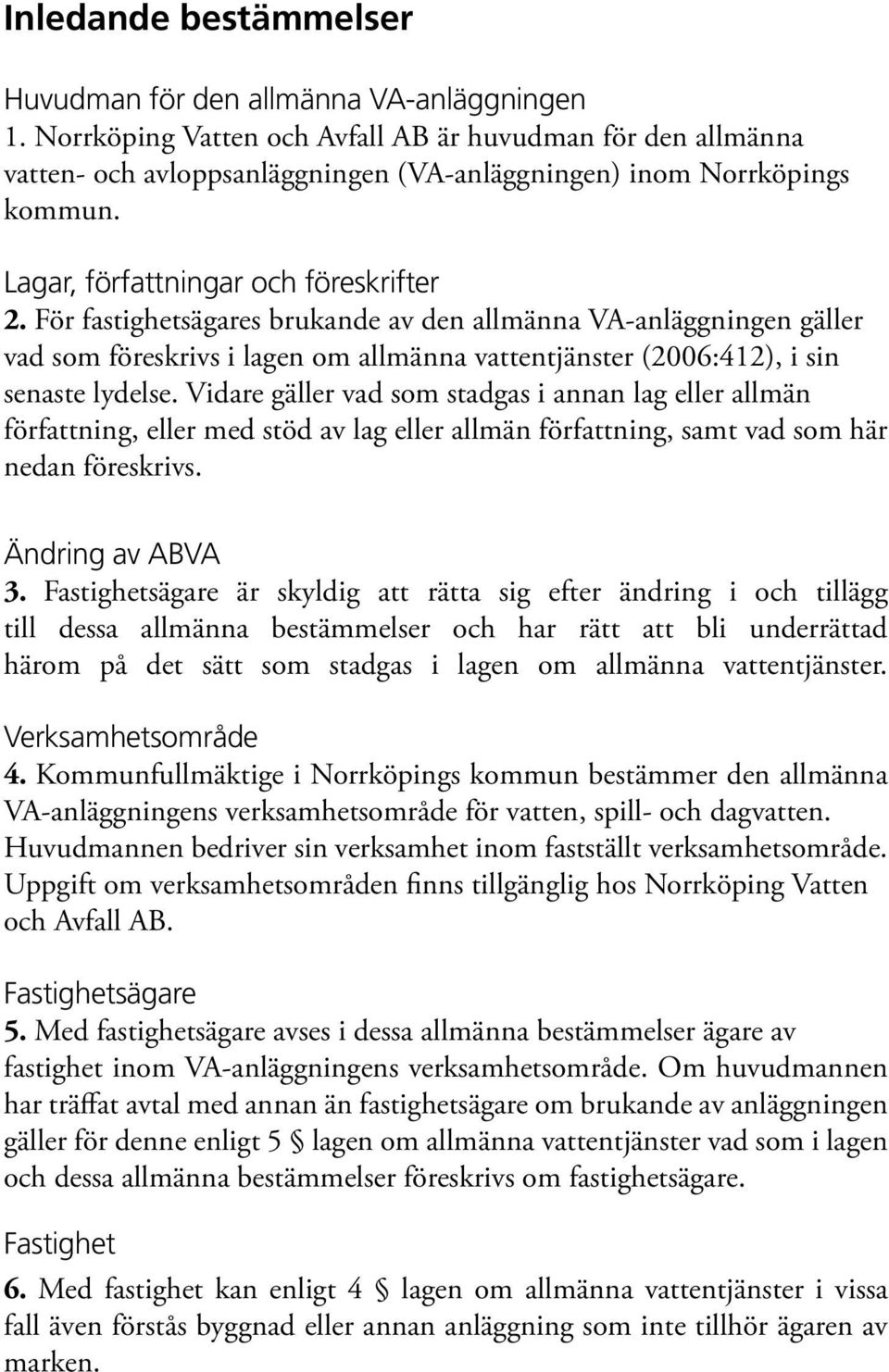 För fastighetsägares brukande av den allmänna VA-anläggningen gäller vad som föreskrivs i lagen om allmänna vattentjänster (2006:412), i sin senaste lydelse.