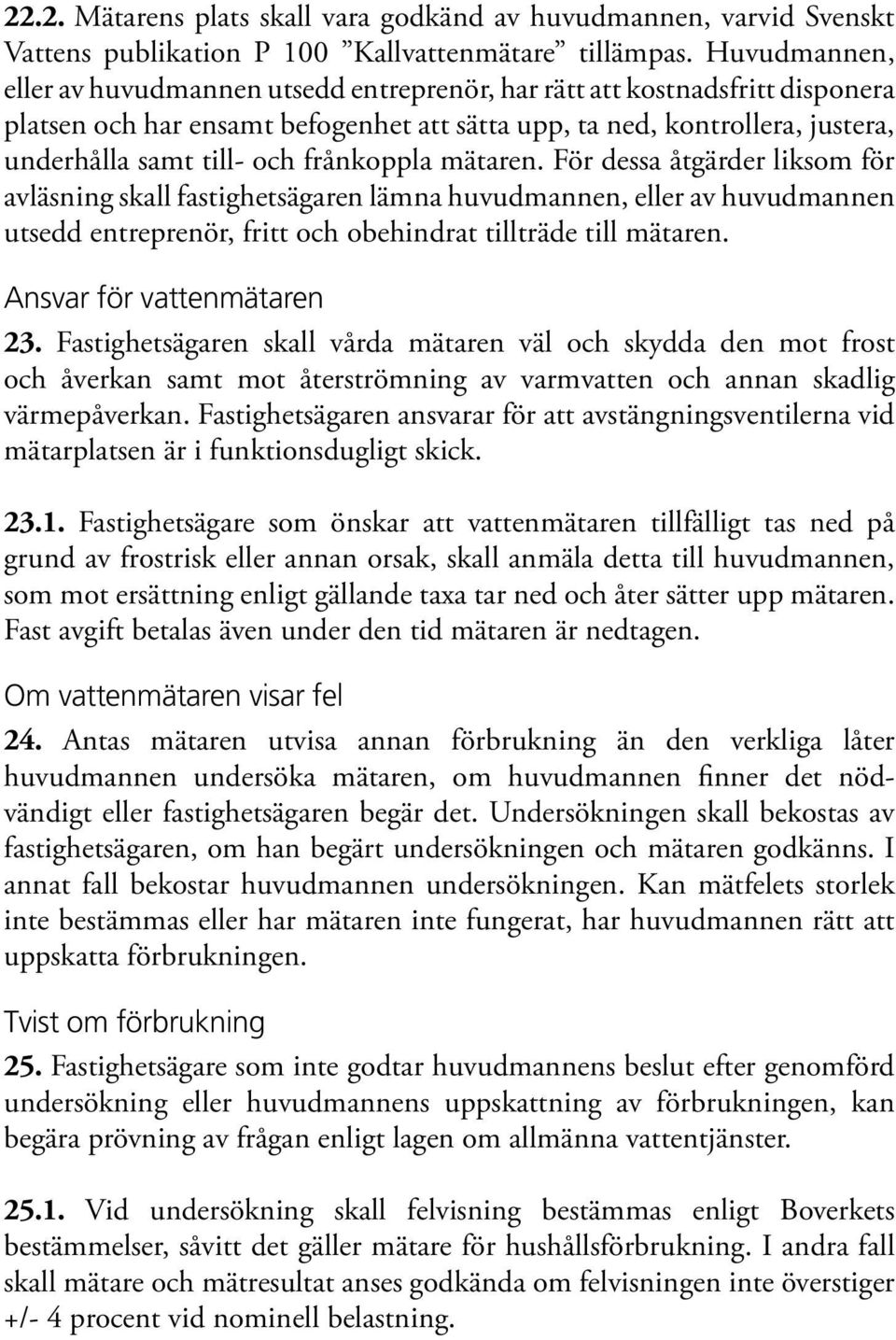 frånkoppla mätaren. För dessa åtgärder liksom för avläsning skall fastighetsägaren lämna huvudmannen, eller av huvudmannen utsedd entreprenör, fritt och obehindrat tillträde till mätaren.