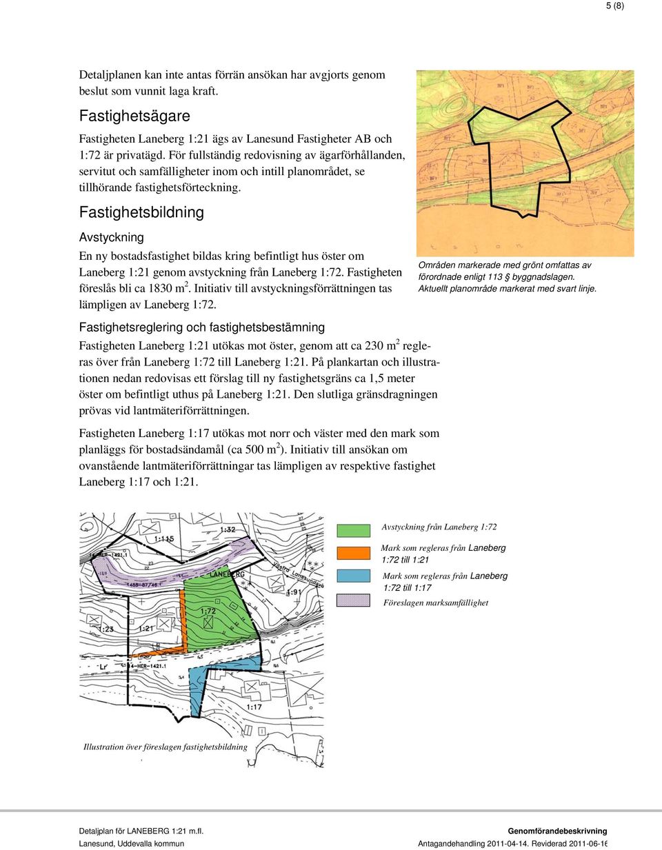 Fastighetsbildning Avstyckning En ny bostadsfastighet bildas kring befintligt hus öster om Laneberg 1:21 genom avstyckning från Laneberg 1:72. Fastigheten föreslås bli ca 1830 m 2.