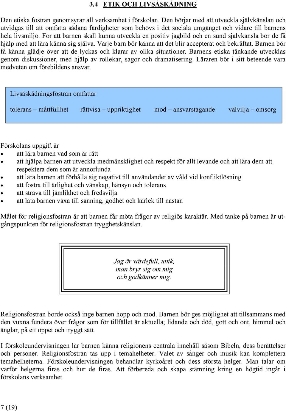 För att barnen skall kunna utveckla en positiv jagbild och en sund självkänsla bör de få hjälp med att lära känna sig själva. Varje barn bör känna att det blir accepterat och bekräftat.
