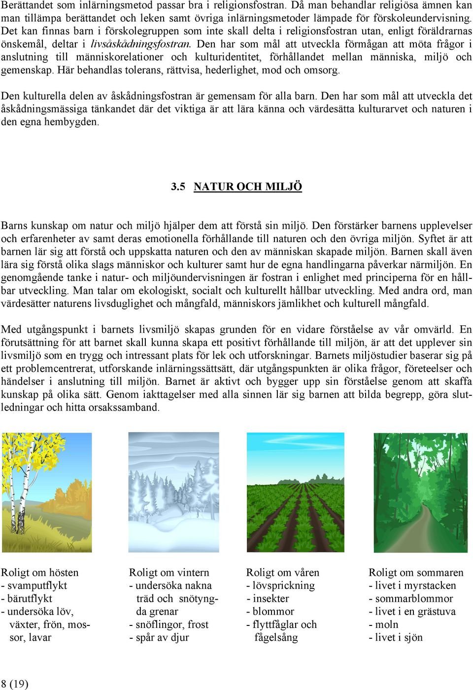 Den har som mål att utveckla förmågan att möta frågor i anslutning till människorelationer och kulturidentitet, förhållandet mellan människa, miljö och gemenskap.