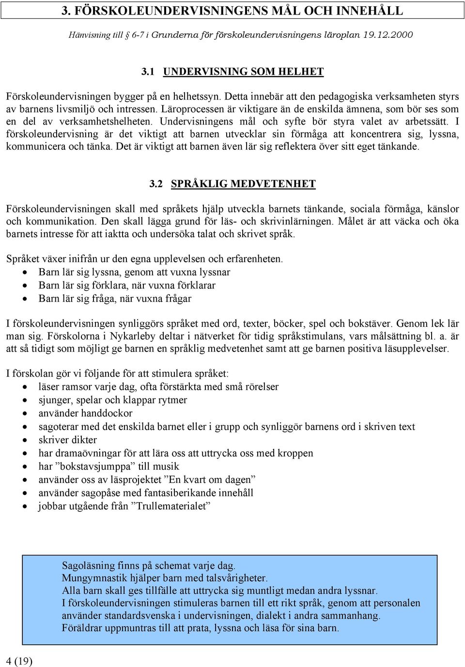 Undervisningens mål och syfte bör styra valet av arbetssätt. I förskoleundervisning är det viktigt att barnen utvecklar sin förmåga att koncentrera sig, lyssna, kommunicera och tänka.