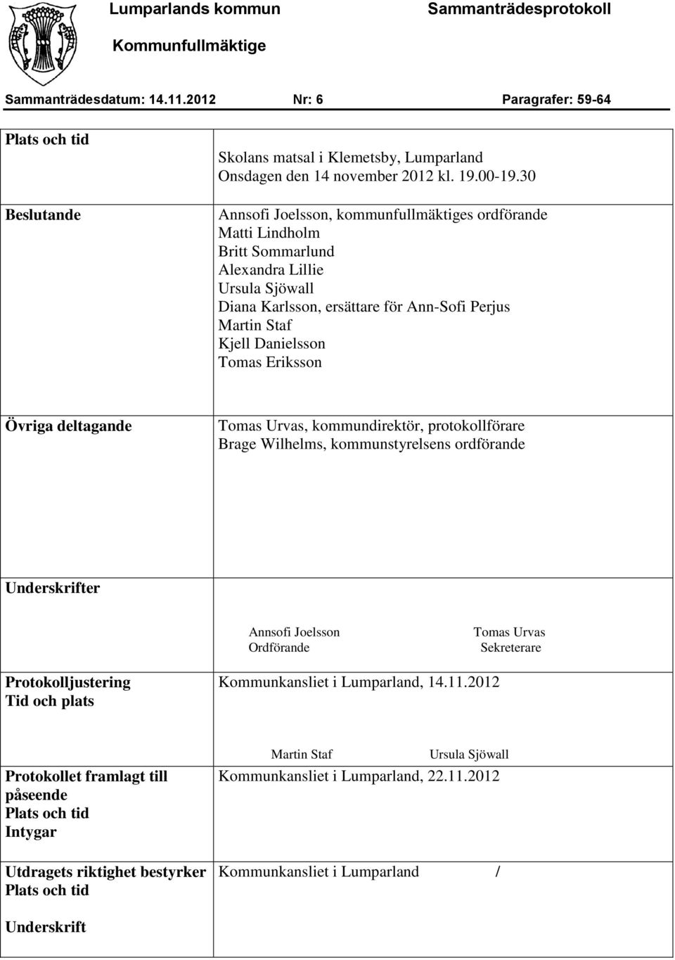 Eriksson Övriga deltagande Tomas Urvas, kommundirektör, protokollförare Brage Wilhelms, kommunstyrelsens ordförande Underskrifter Annsofi Joelsson Ordförande Tomas Urvas Sekreterare