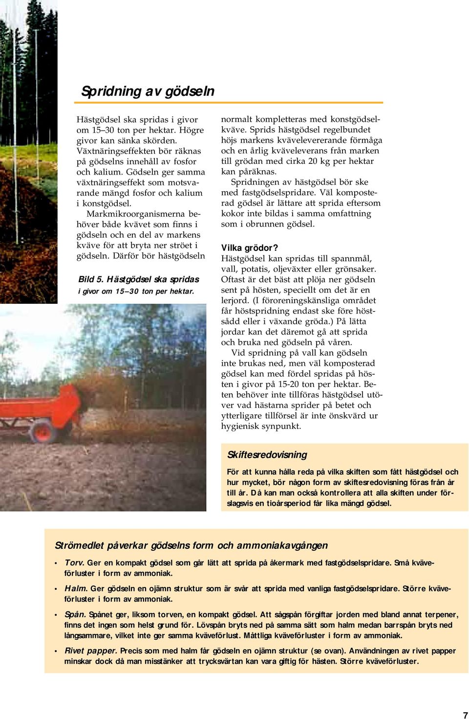 Markmikroorganismerna behöver både kvävet som finns i gödseln och en del av markens kväve för att bryta ner ströet i gödseln. Därför bör hästgödseln Bild 5.