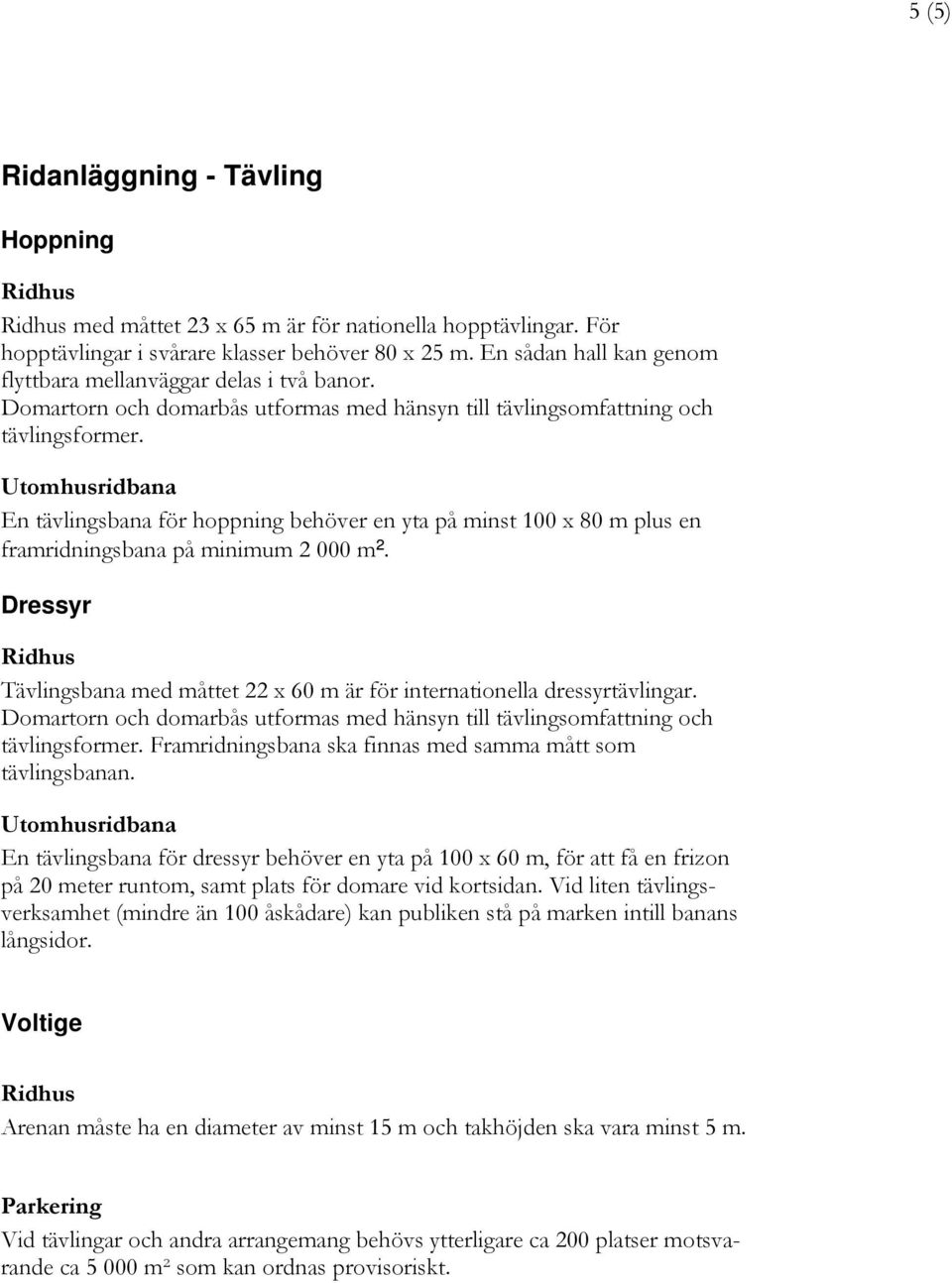 En tävlingsbana för hoppning behöver en yta på minst 100 x 80 m plus en framridningsbana på minimum 2 000 m². Dressyr Tävlingsbana med måttet 22 x 60 m är för internationella dressyrtävlingar.