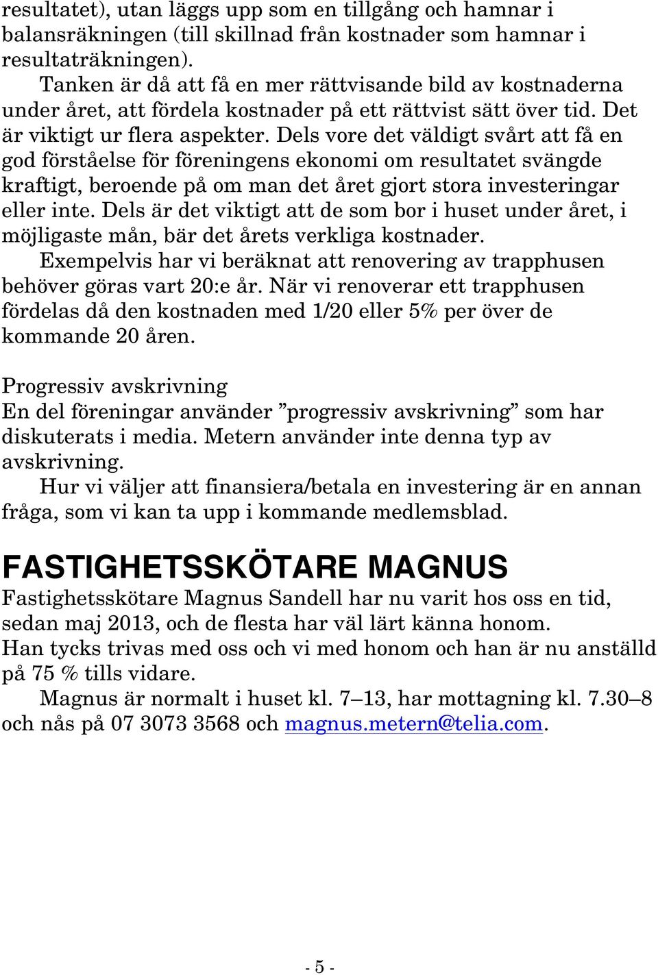 Dels vore det väldigt svårt att få en god förståelse för föreningens ekonomi om resultatet svängde kraftigt, beroende på om man det året gjort stora investeringar eller inte.