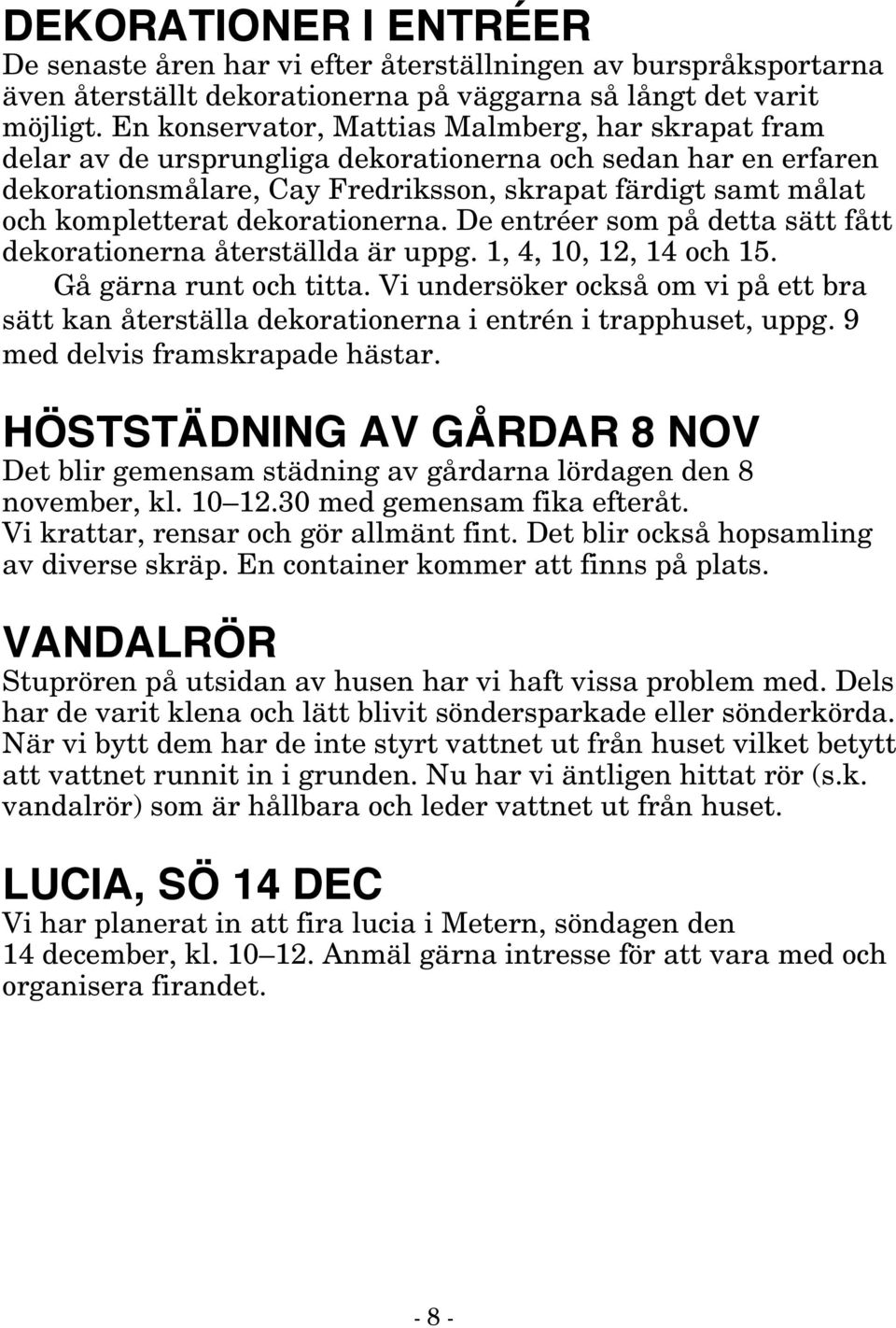 dekorationerna. De entréer som på detta sätt fått dekorationerna återställda är uppg. 1, 4, 10, 12, 14 och 15. Gå gärna runt och titta.