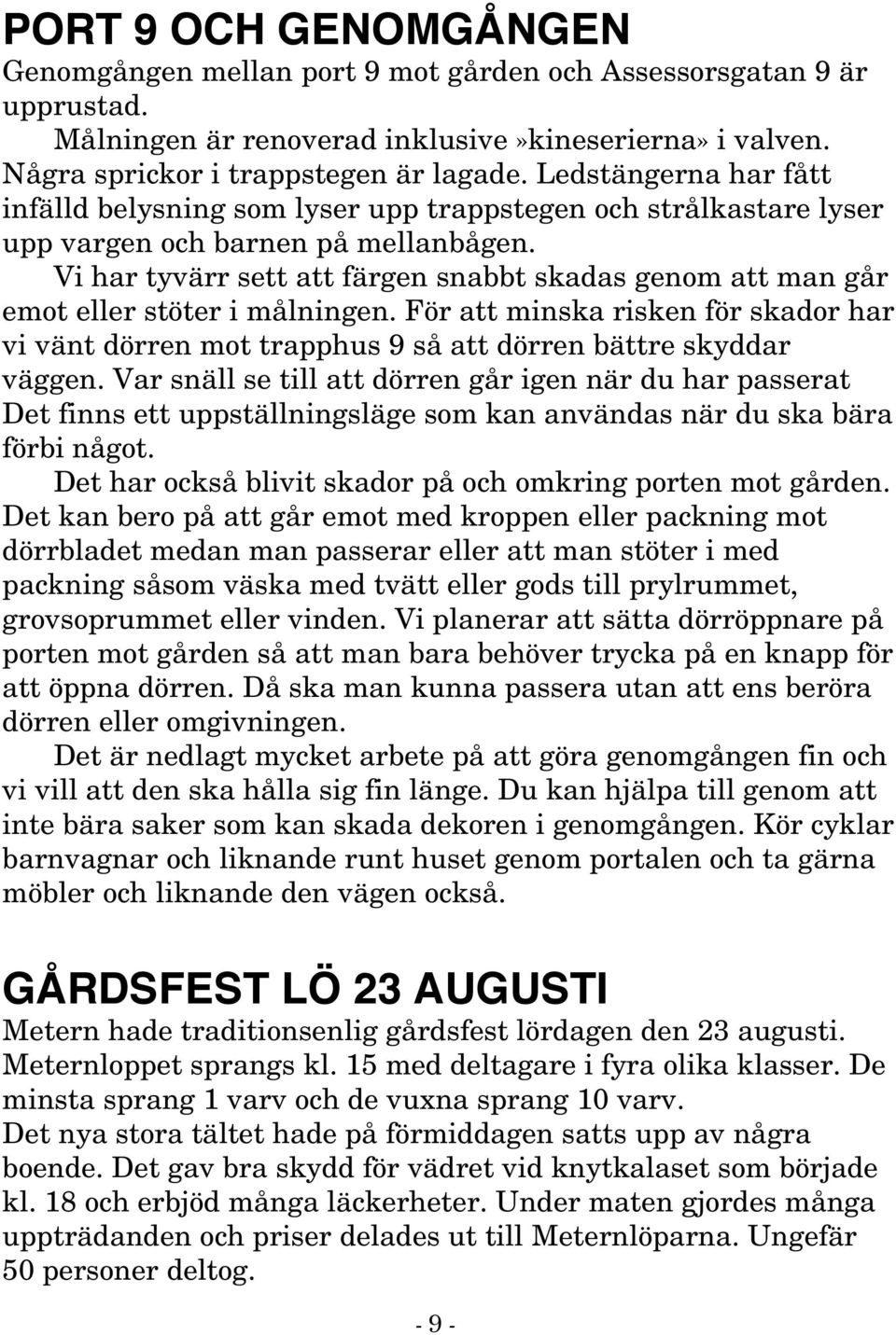 Vi har tyvärr sett att färgen snabbt skadas genom att man går emot eller stöter i målningen. För att minska risken för skador har vi vänt dörren mot trapphus 9 så att dörren bättre skyddar väggen.
