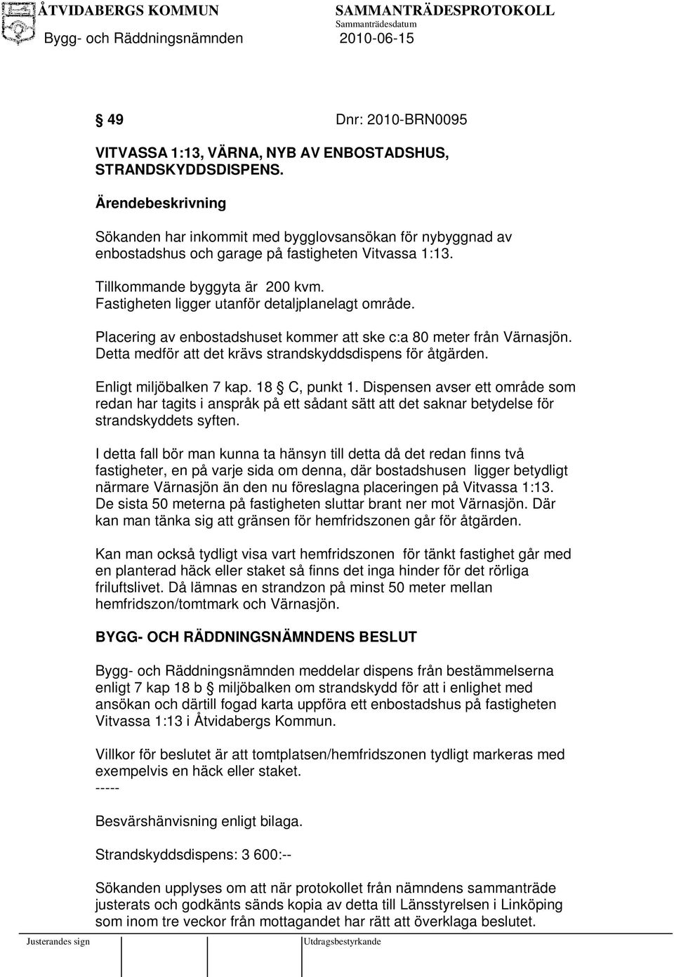 Detta medför att det krävs strandskyddsdispens för åtgärden. Enligt miljöbalken 7 kap. 18 C, punkt 1.