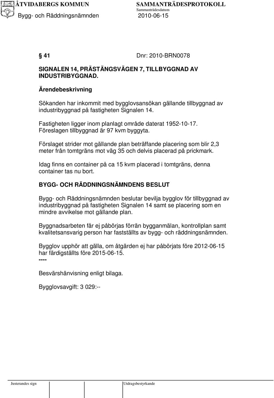 Förslaget strider mot gällande plan beträffande placering som blir 2,3 meter från tomtgräns mot väg 35 och delvis placerad på prickmark.