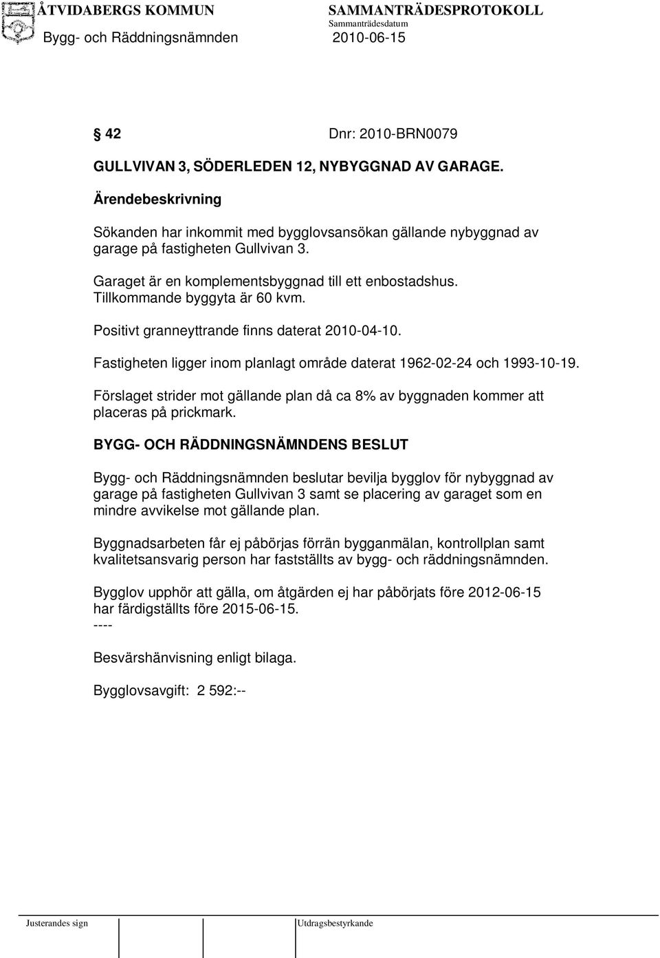 Fastigheten ligger inom planlagt område daterat 1962-02-24 och 1993-10-19. Förslaget strider mot gällande plan då ca 8% av byggnaden kommer att placeras på prickmark.