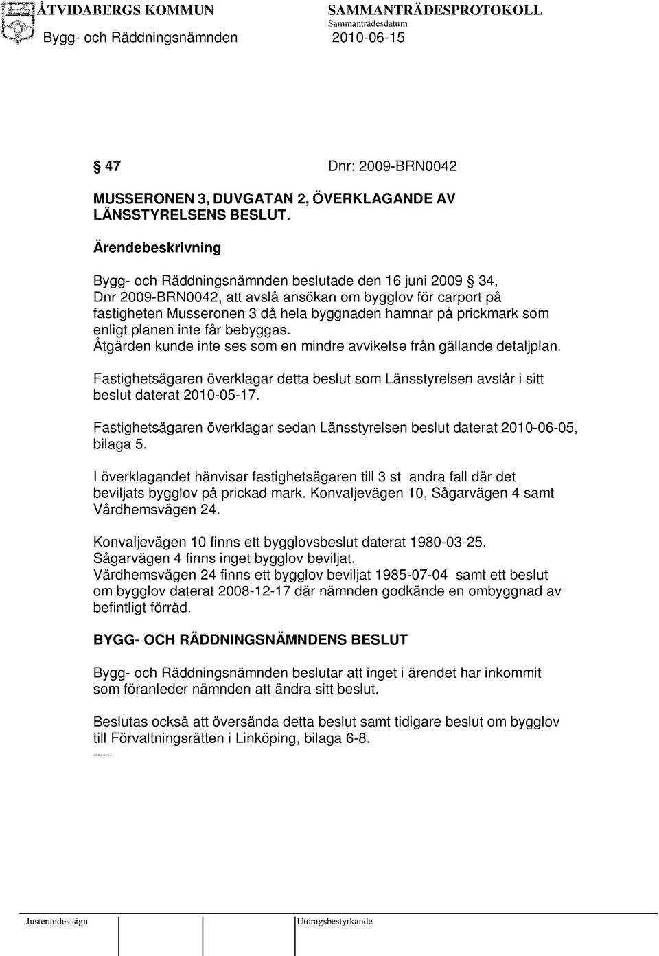 planen inte får bebyggas. Åtgärden kunde inte ses som en mindre avvikelse från gällande detaljplan. Fastighetsägaren överklagar detta beslut som Länsstyrelsen avslår i sitt beslut daterat 2010-05-17.