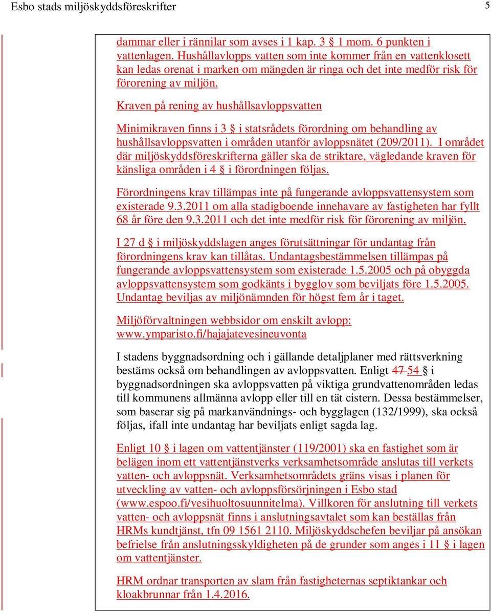 Kraven på rening av hushållsavloppsvatten Minimikraven finns i 3 i statsrådets förordning om behandling av hushållsavloppsvatten i områden utanför avloppsnätet (209/2011).