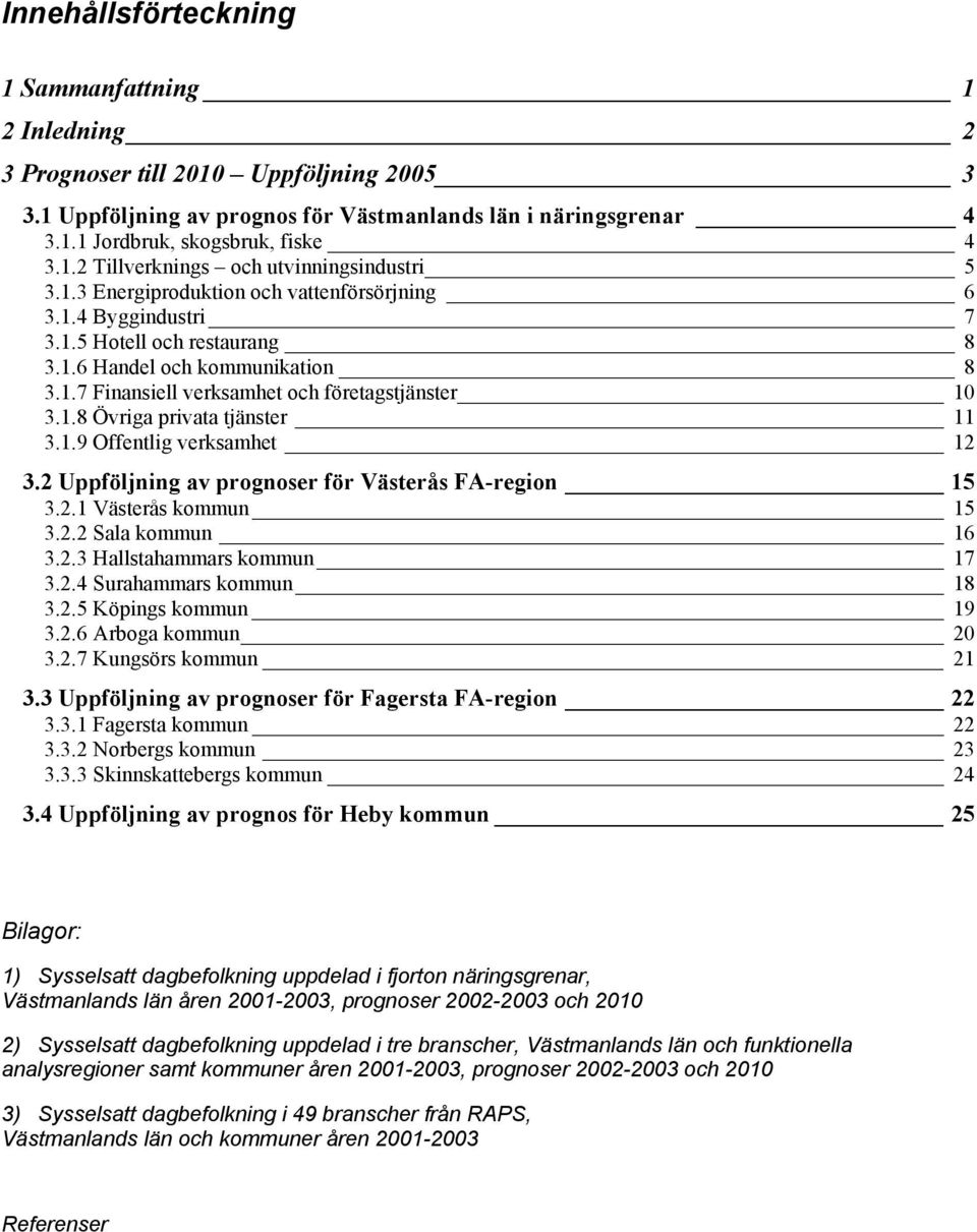 1.9 Offentlig verksamhet 12 3.2 av er för Västerås FA-region 15 3.2.1 Västerås kommun 15 3.2.2 Sala kommun 16 3.2.3 Hallstahammars kommun 17 3.2.4 Surahammars kommun 18 3.2.5 Köpings kommun 19 3.2.6 Arboga kommun 20 3.