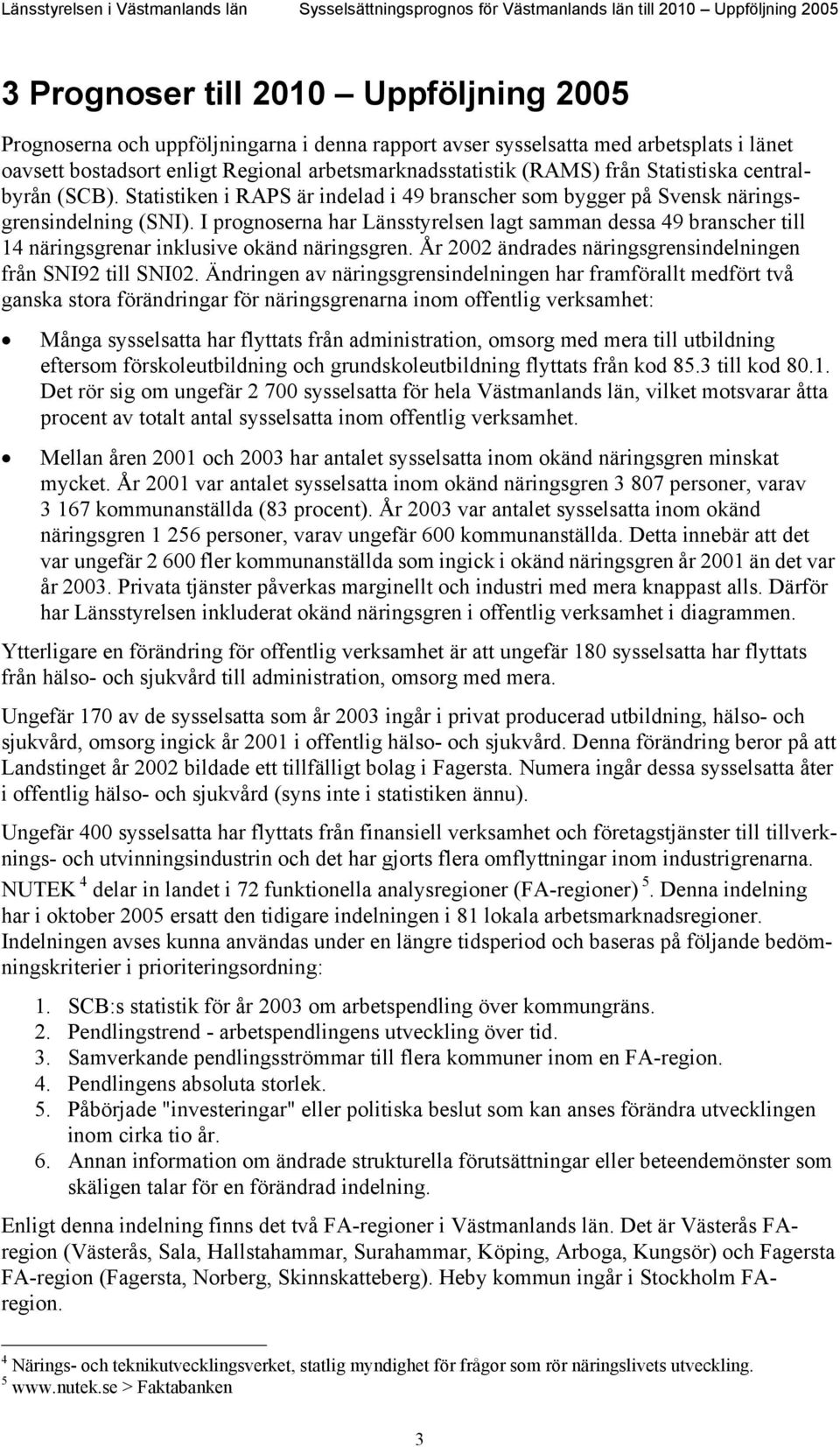 Statistiken i RAPS är indelad i 49 branscher som bygger på Svensk näringsgrensindelning (SNI).