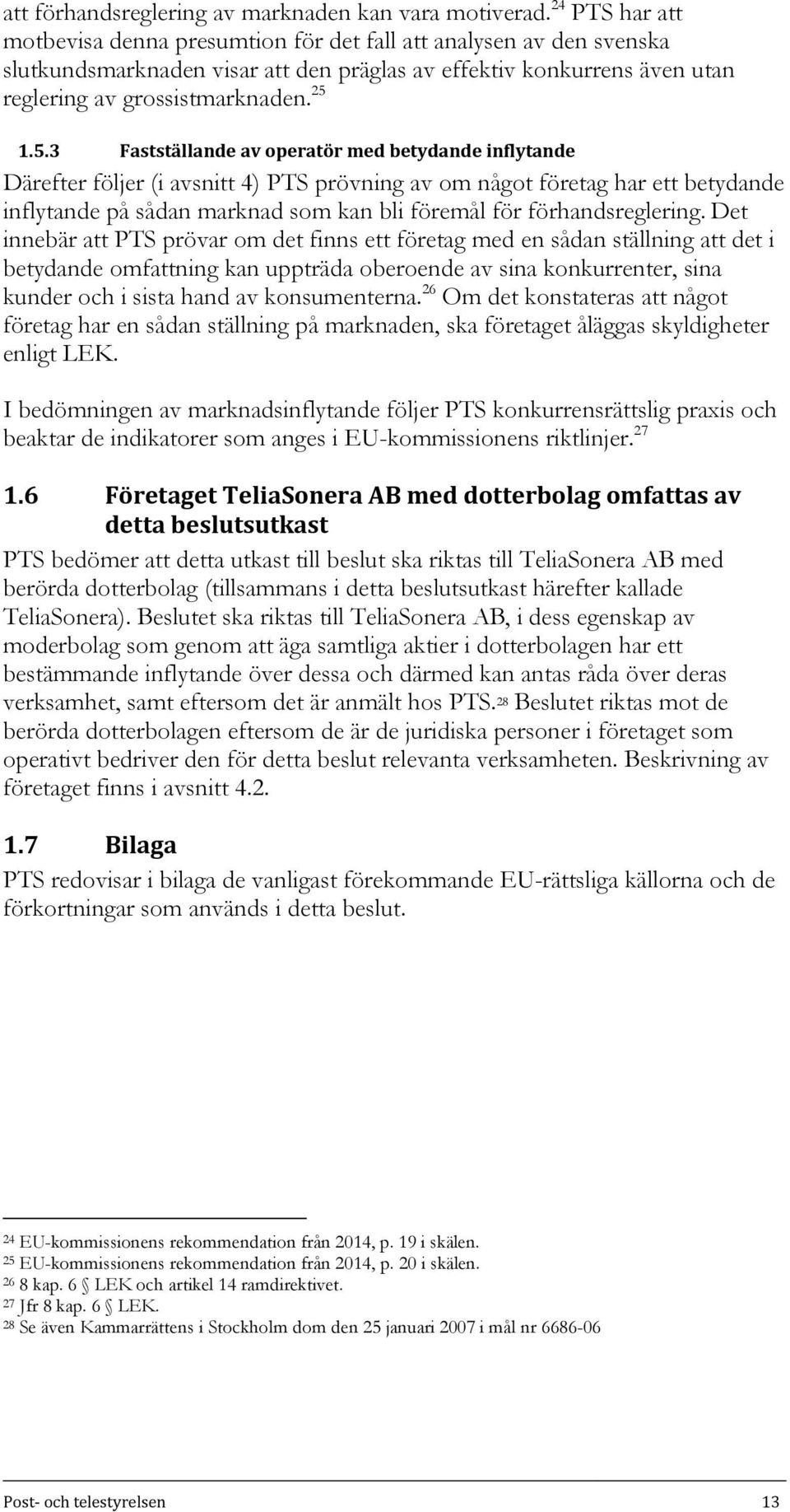 1.5.3 Fastställande av operatör med betydande inflytande Därefter följer (i avsnitt 4) PTS prövning av om något företag har ett betydande inflytande på sådan marknad som kan bli föremål för