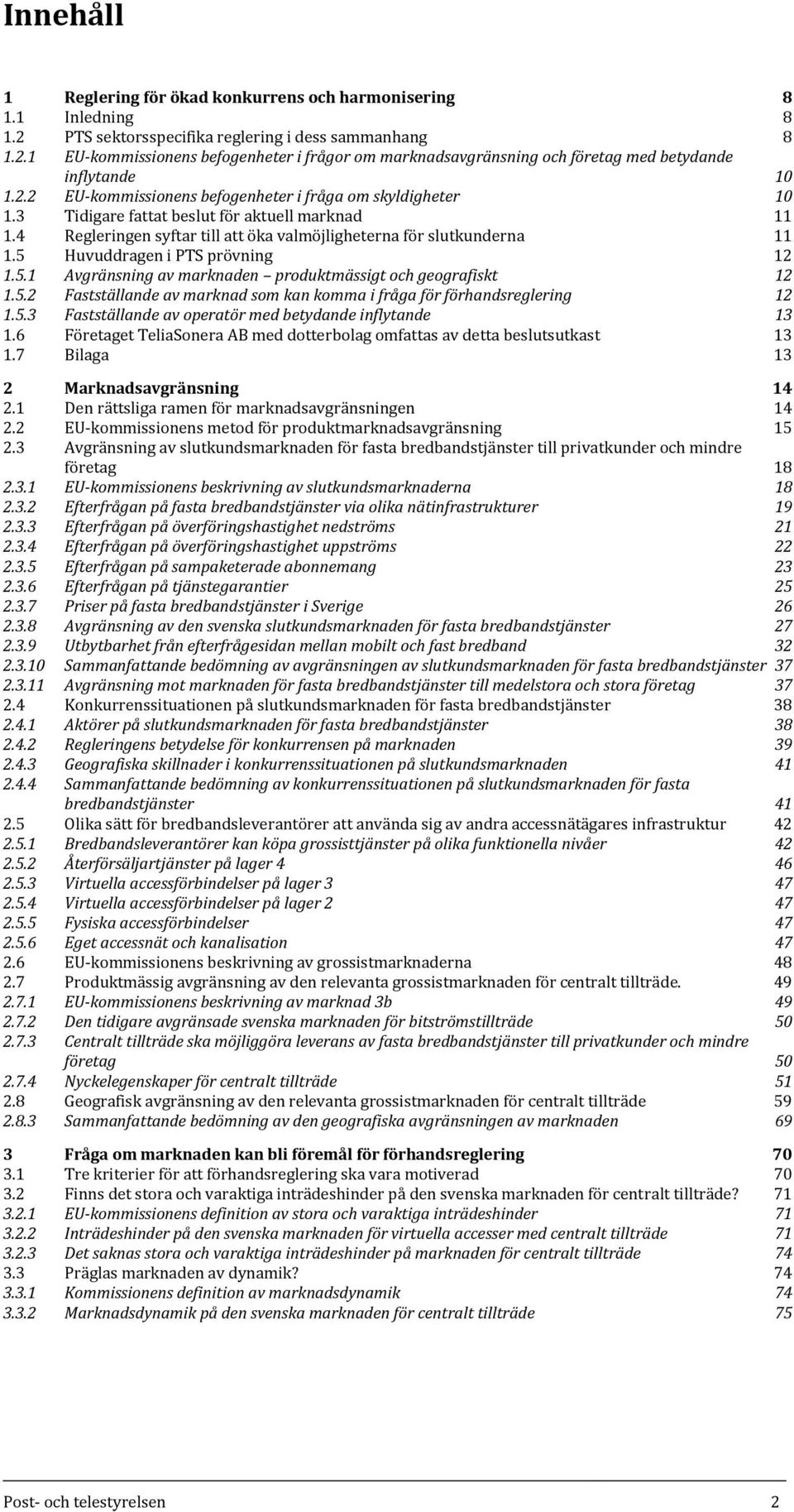 5 Huvuddragen i PTS prövning 12 1.5.1 Avgränsning av marknaden produktmässigt och geografiskt 12 1.5.2 Fastställande av marknad som kan komma i fråga för förhandsreglering 12 1.5.3 Fastställande av operatör med betydande inflytande 13 1.