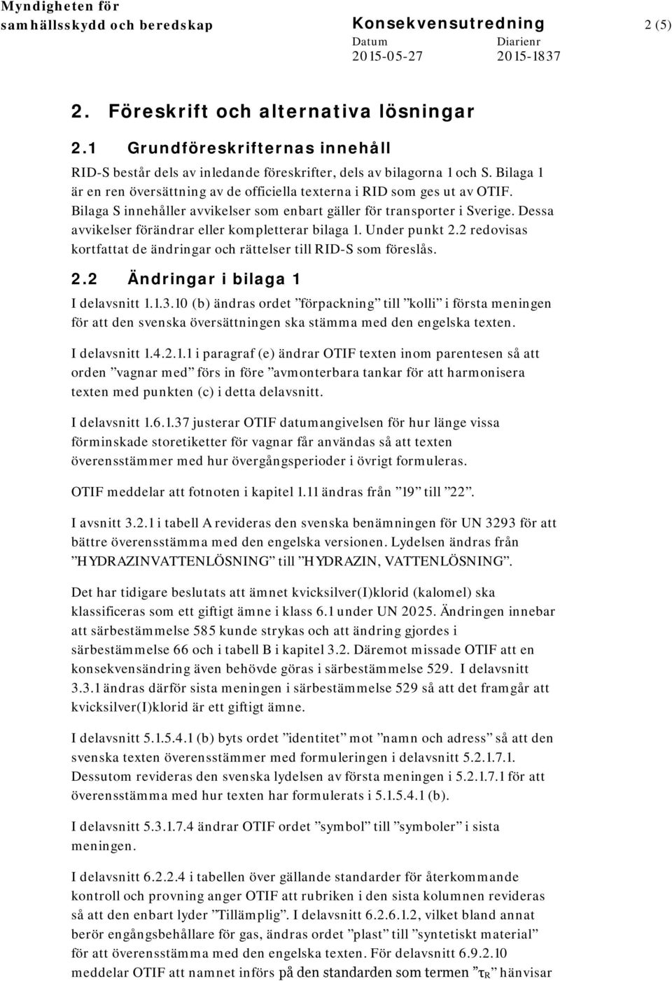 Dessa avvikelser förändrar eller kompletterar bilaga 1. Under punkt 2.2 redovisas kortfattat de ändringar och rättelser till RID-S som föreslås. 2.2 Ändringar i bilaga 1 I delavsnitt 1.1.3.