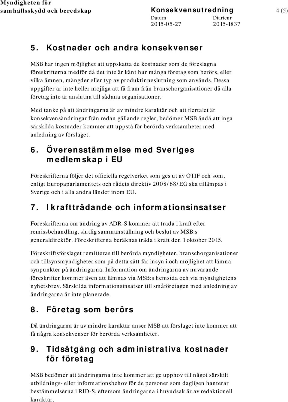 mängder eller typ av produktinneslutning som används. Dessa uppgifter är inte heller möjliga att få fram från branschorganisationer då alla företag inte är anslutna till sådana organisationer.
